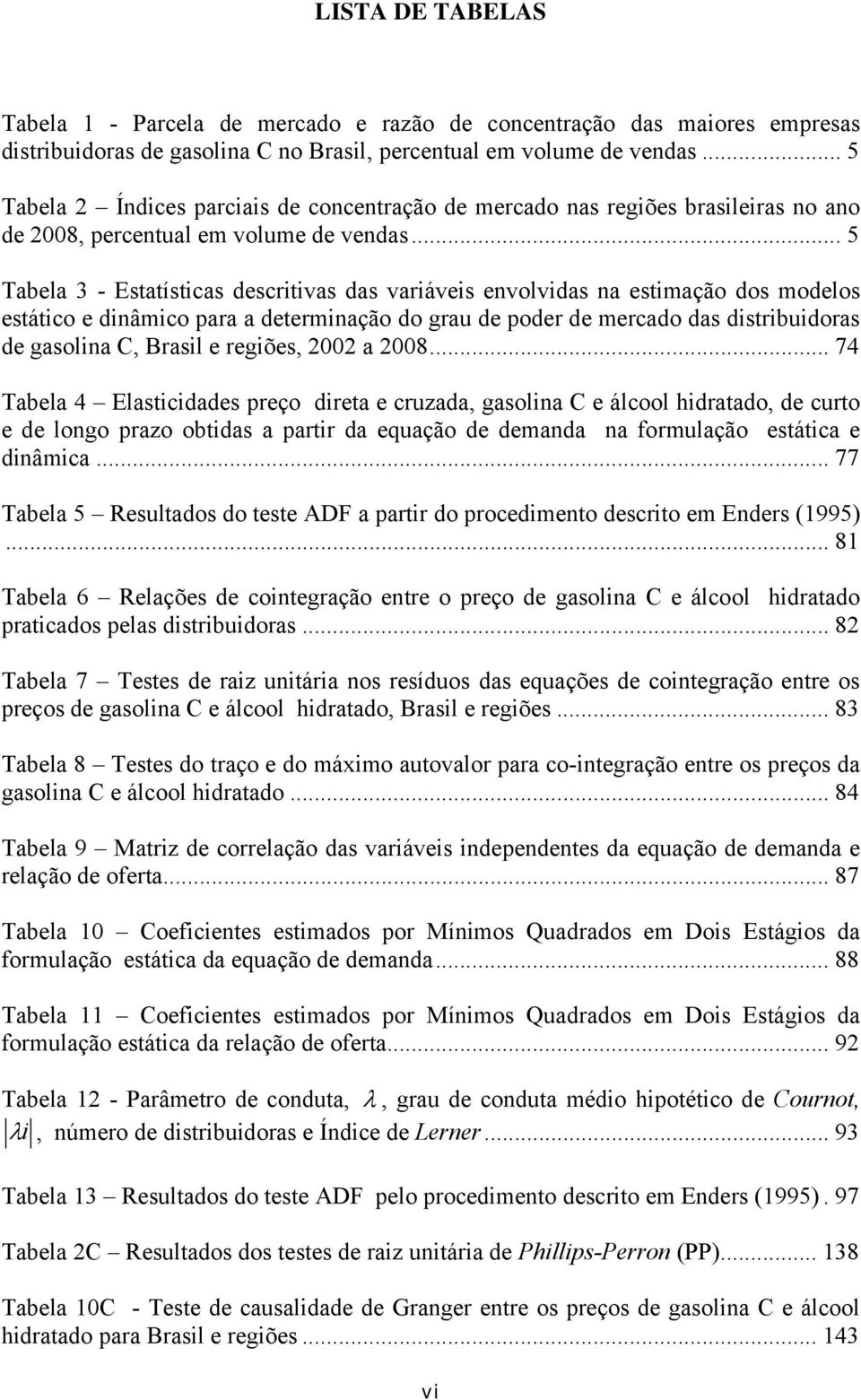 .. 5 Tabela 3 - Esaíscas descrvas das varáves envolvdas na esmação dos modelos esáco e dnâmco para a deermnação do grau de poder de mercado das dsrbudoras de gasolna C, Brasl e regões, 22 a 28.