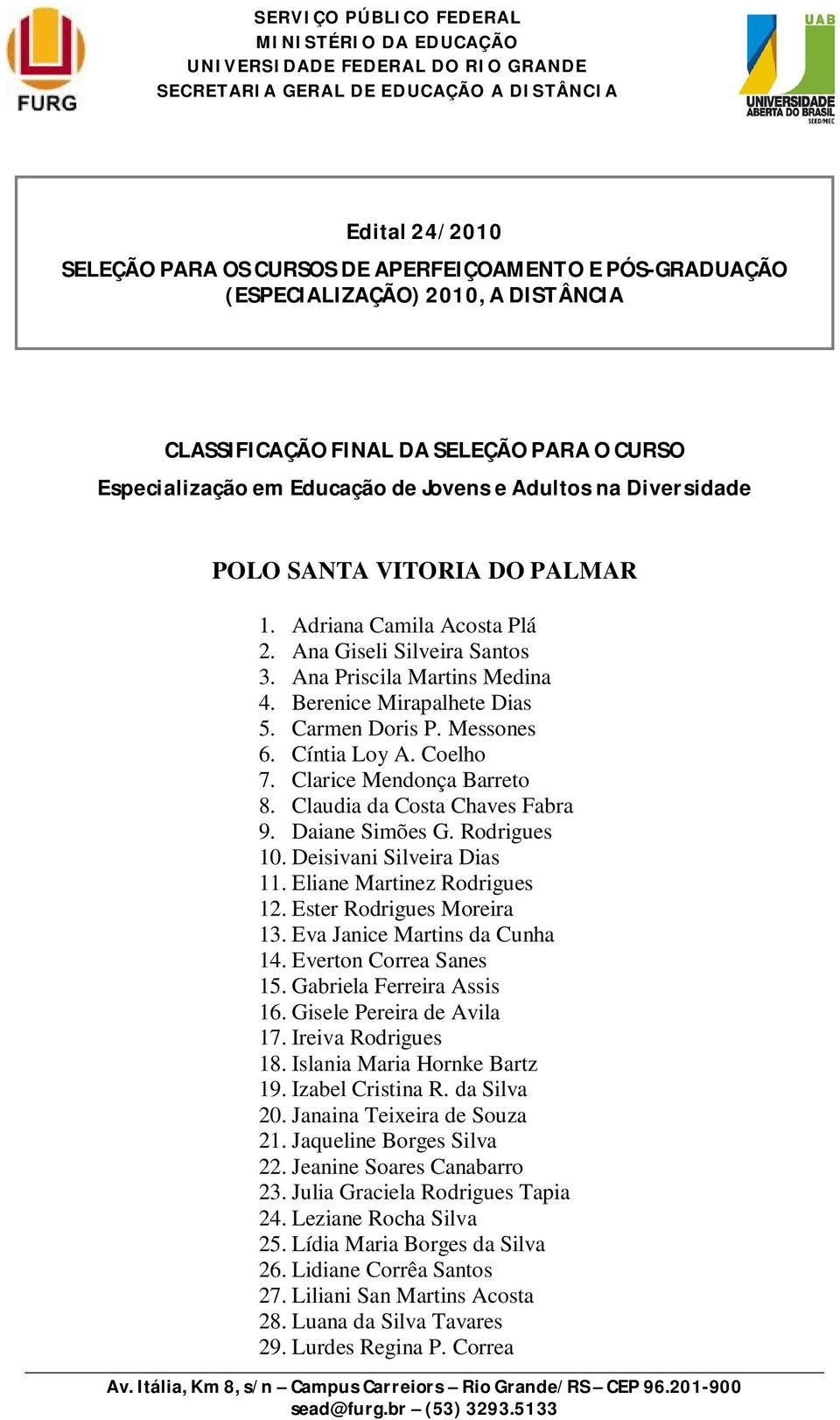 Cíntia Loy A. Coelho 7. Clarice Mendonça Barreto 8. Claudia da Costa Chaves Fabra 9. Daiane Simões G. Rodrigues 10. Deisivani Silveira Dias 11. Eliane Martinez Rodrigues 12.