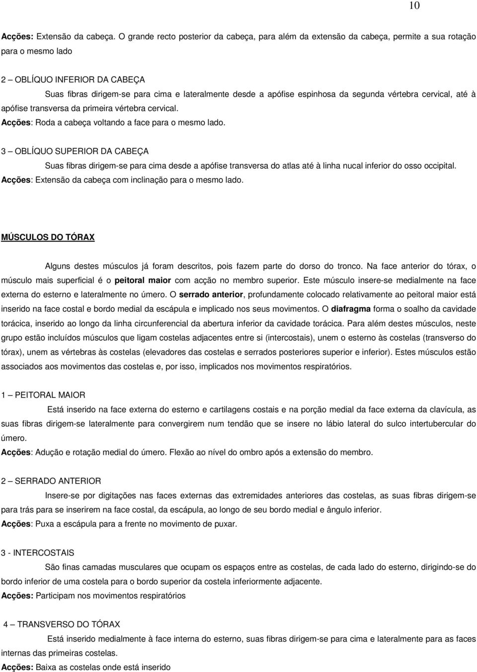 apófise espinhosa da segunda vértebra cervical, até à apófise transversa da primeira vértebra cervical. Acções: Roda a cabeça voltando a face para o mesmo lado.