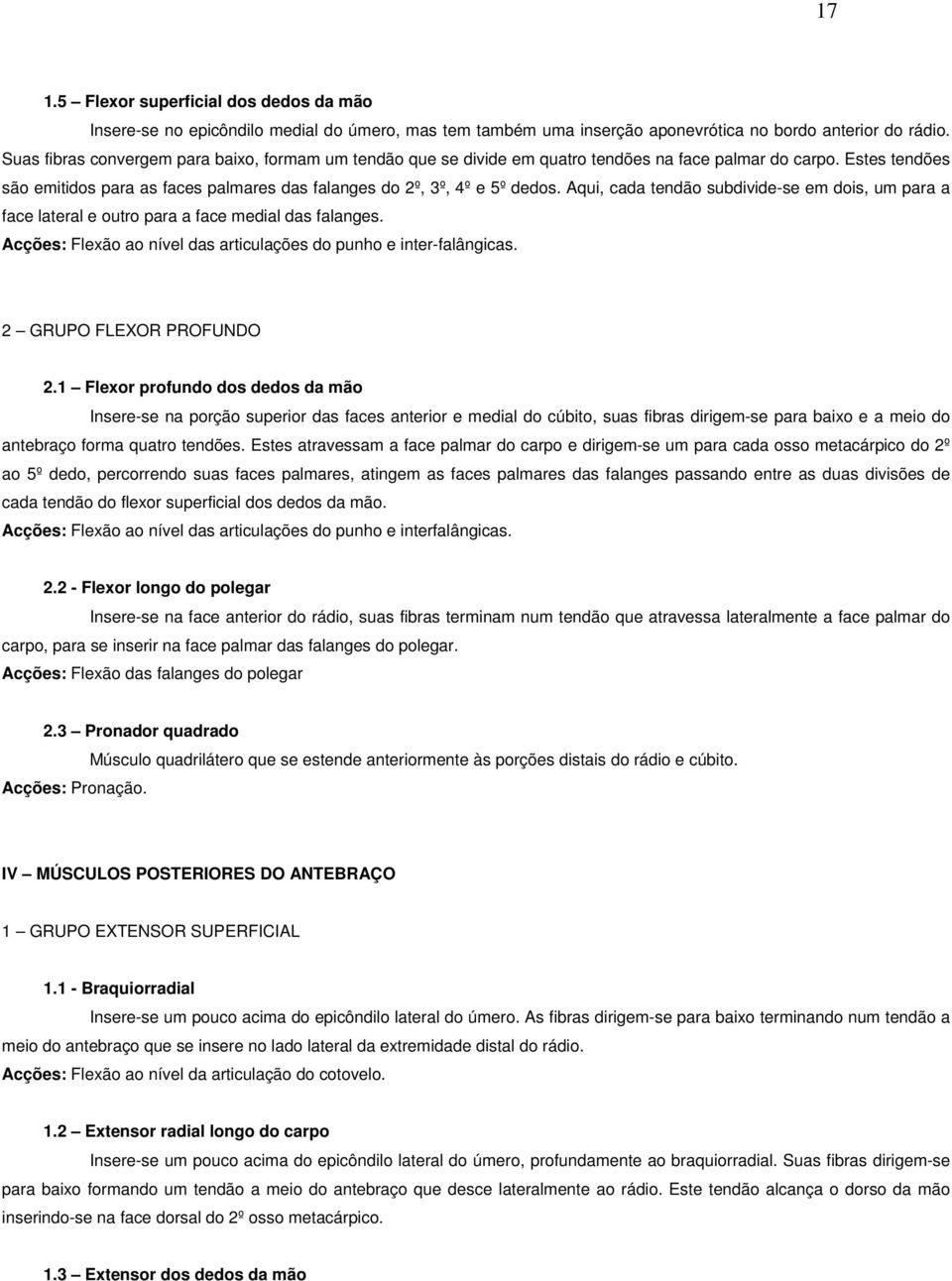 Aqui, cada tendão subdivide-se em dois, um para a face lateral e outro para a face medial das falanges. Acções: Flexão ao nível das articulações do punho e inter-falângicas. 2 GRUPO FLEXOR PROFUNDO 2.