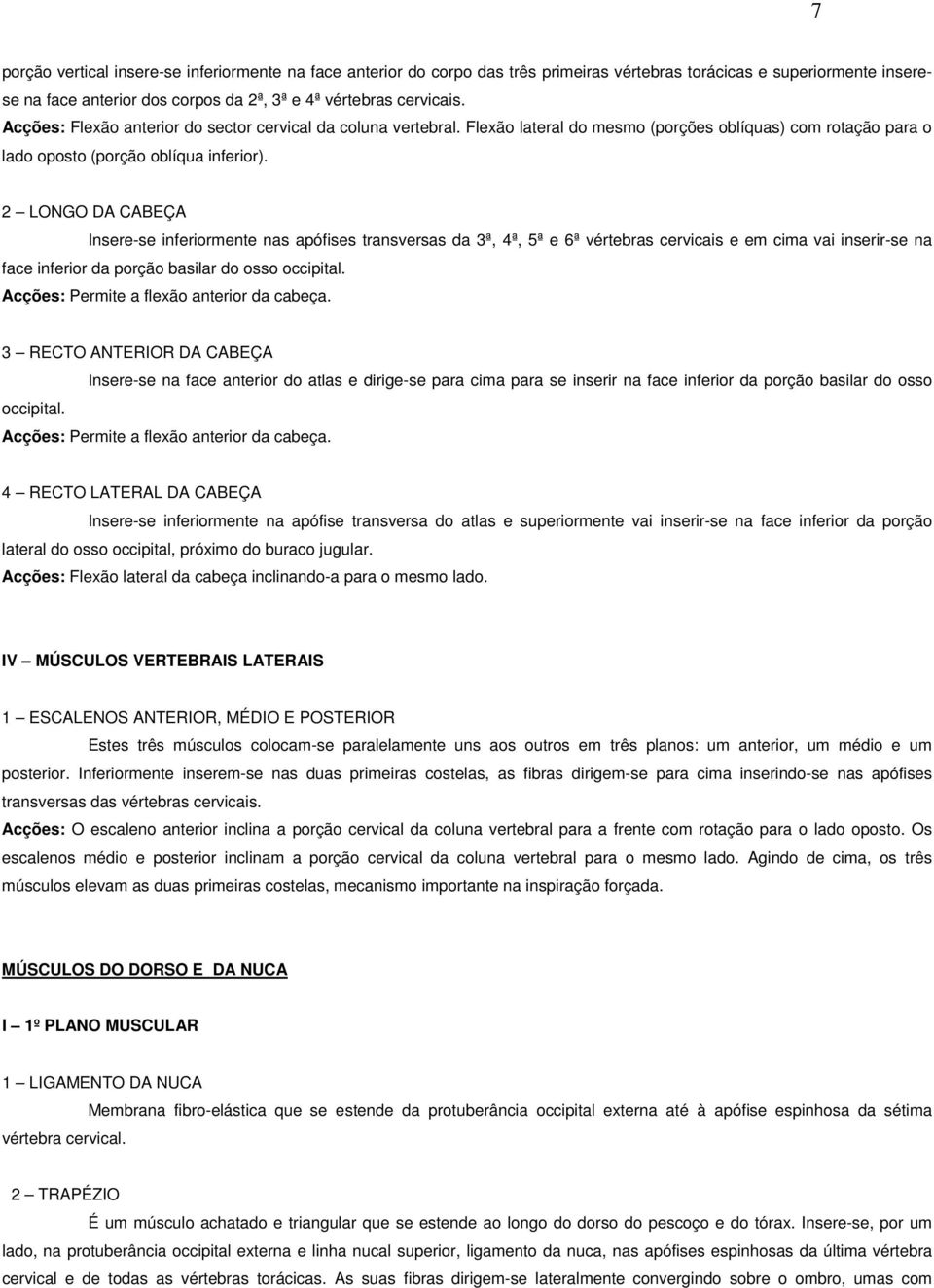 2 LONGO DA CABEÇA Insere-se inferiormente nas apófises transversas da 3ª, 4ª, 5ª e 6ª vértebras cervicais e em cima vai inserir-se na face inferior da porção basilar do osso occipital.