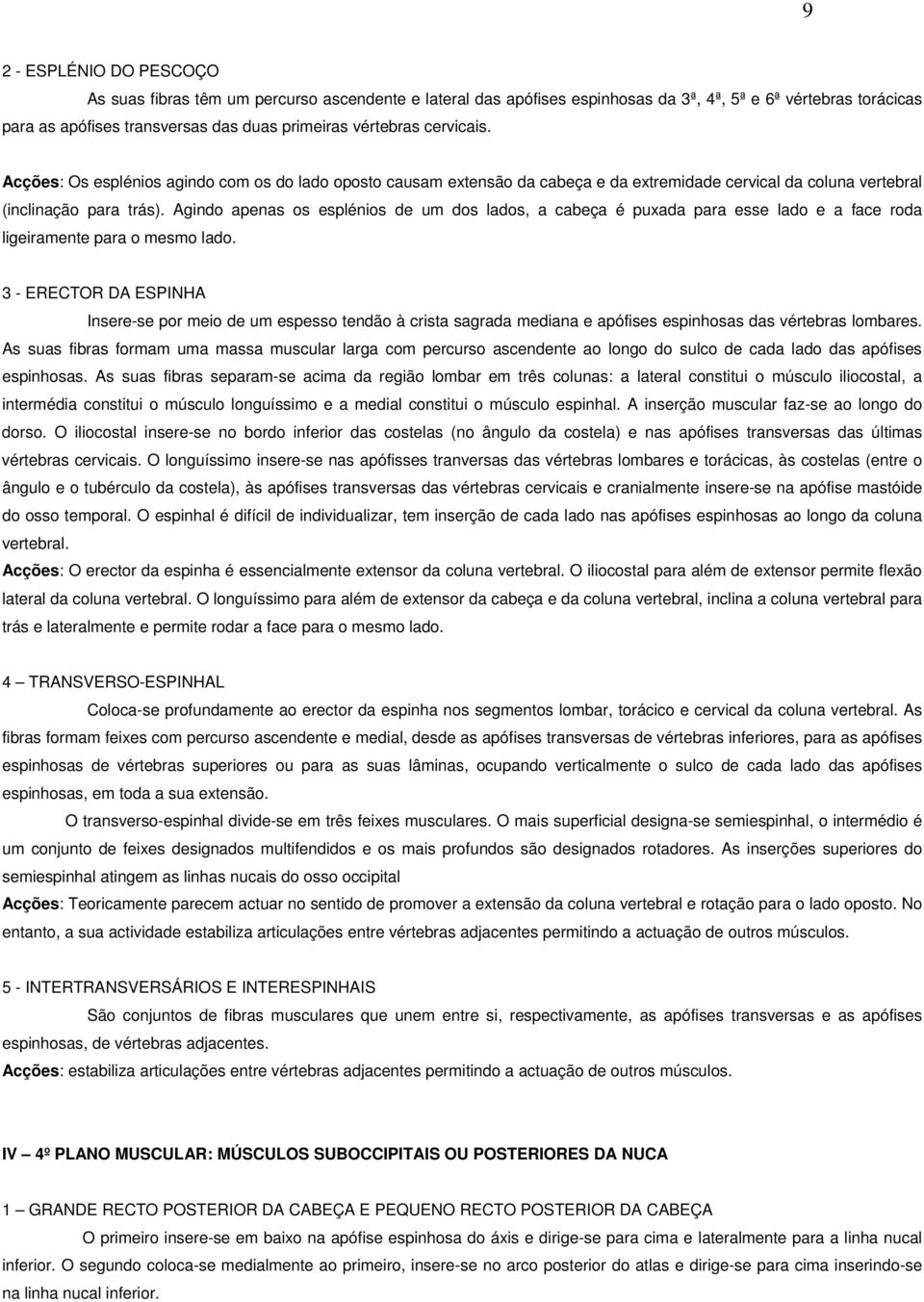 Agindo apenas os esplénios de um dos lados, a cabeça é puxada para esse lado e a face roda ligeiramente para o mesmo lado.