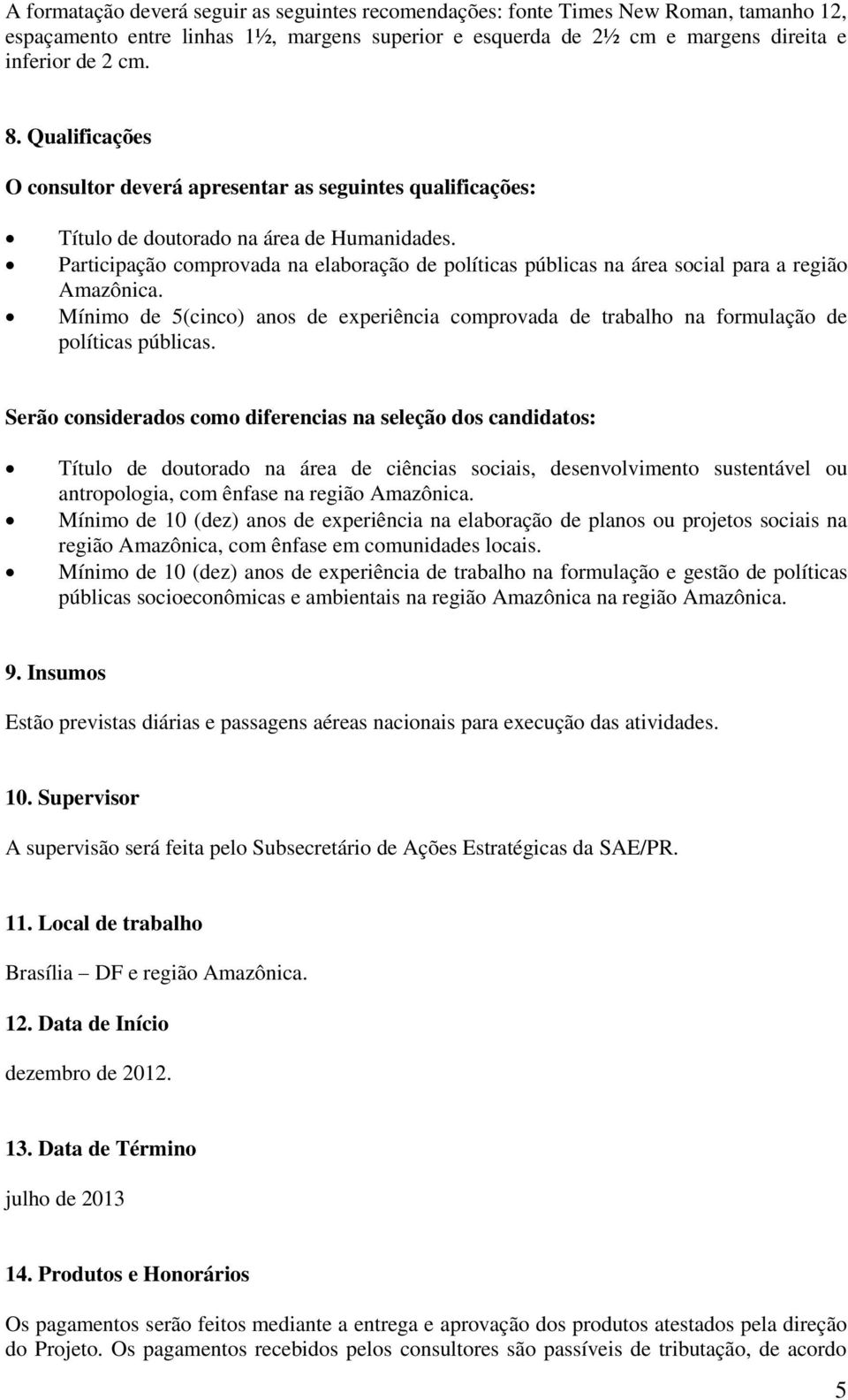 Participação comprovada na elaboração de políticas públicas na área social para a região Amazônica. Mínimo de 5(cinco) anos de experiência comprovada de trabalho na formulação de políticas públicas.