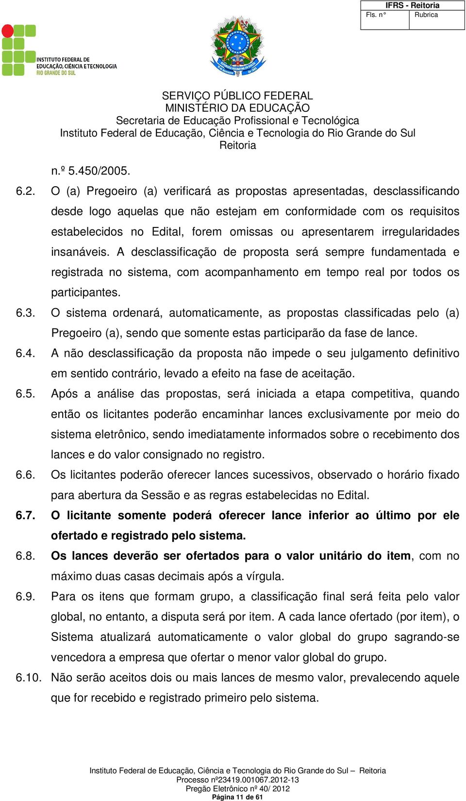 O (a) Pregoeiro (a) verificará as propostas apresentadas, desclassificando desde logo aquelas que não estejam em conformidade com os requisitos estabelecidos no Edital, forem omissas ou apresentarem