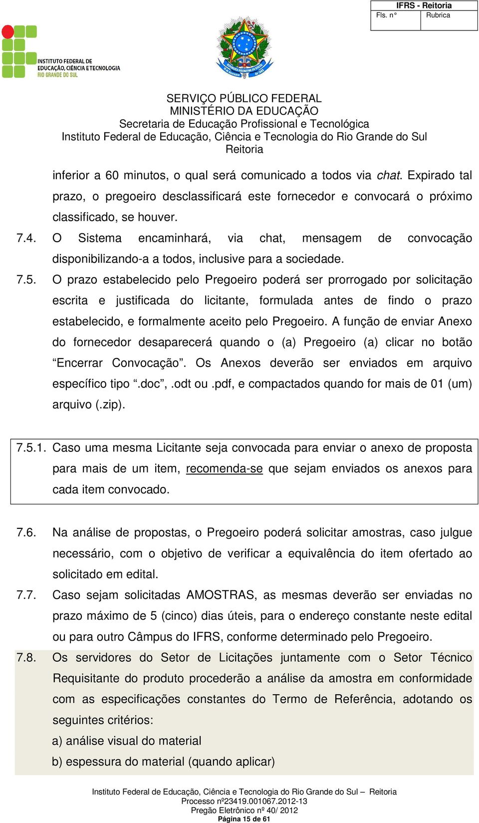 O prazo estabelecido pelo Pregoeiro poderá ser prorrogado por solicitação escrita e justificada do licitante, formulada antes de findo o prazo estabelecido, e formalmente aceito pelo Pregoeiro.