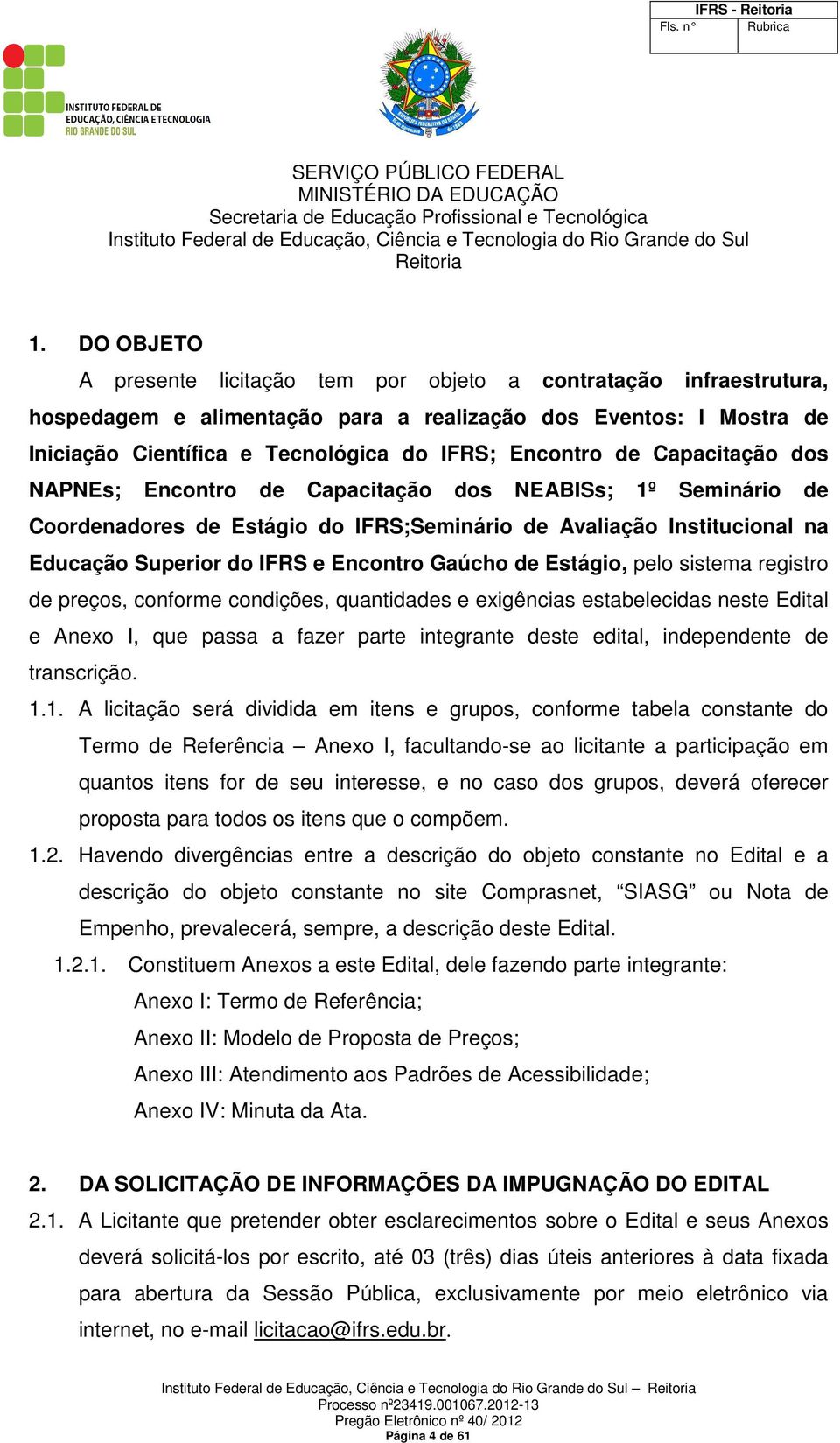 Estágio, pelo sistema registro de preços, conforme condições, quantidades e exigências estabelecidas neste Edital e Anexo I, que passa a fazer parte integrante deste edital, independente de