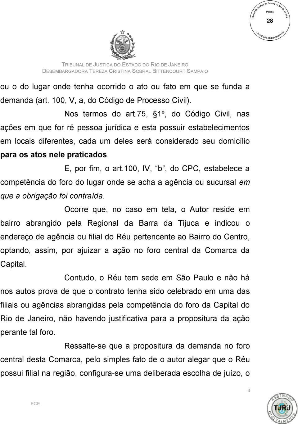 E, por fim, o art.100, IV, b, do CPC, estabelece a competência do foro do lugar onde se acha a agência ou sucursal em que a obrigação foi contraída.