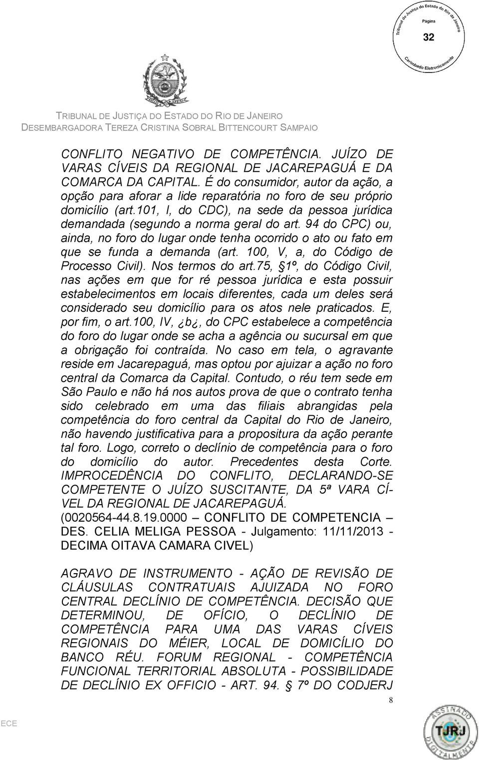 94 do CPC) ou, ainda, no foro do lugar onde tenha ocorrido o ato ou fato em que se funda a demanda (art. 100, V, a, do Código de Processo Civil). Nos termos do art.