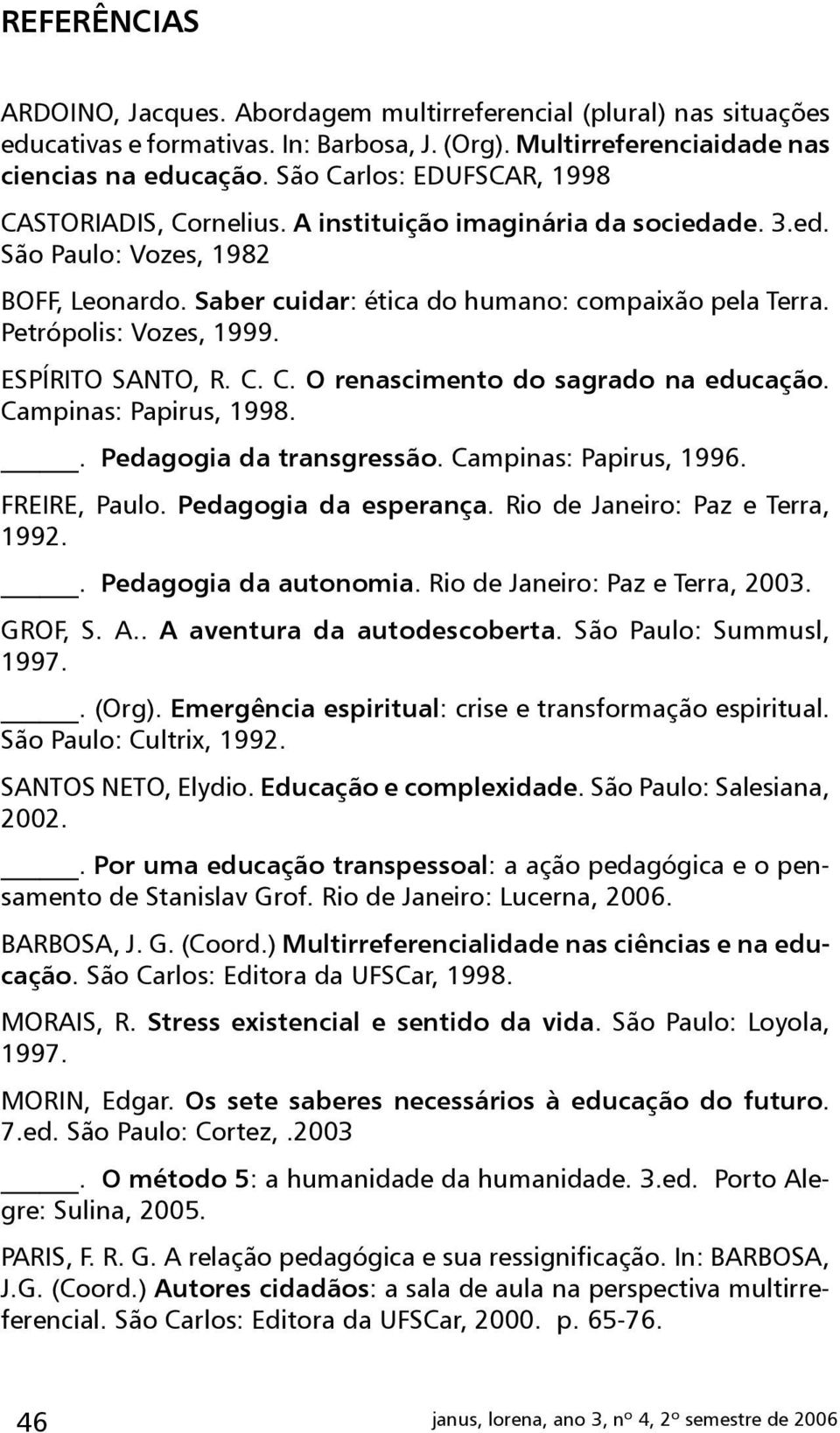 Petrópolis: Vozes, 1999. ESPÍRITO SANTO, R. C. C. O renascimento do sagrado na educação. Campinas: Papirus, 1998.. Pedagogia da transgressão. Campinas: Papirus, 1996. FREIRE, Paulo.