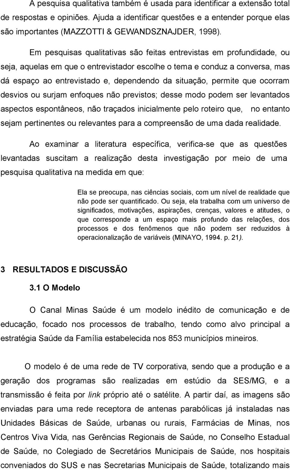 Em pesquisas qualitativas são feitas entrevistas em profundidade, ou seja, aquelas em que o entrevistador escolhe o tema e conduz a conversa, mas dá espaço ao entrevistado e, dependendo da situação,