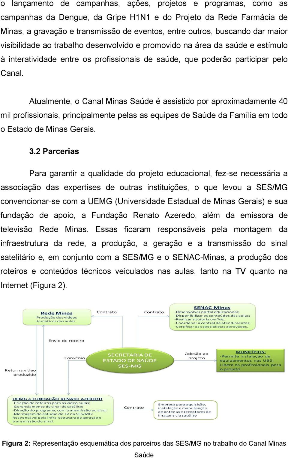 Atualmente, o Canal Minas Saúde é assistido por aproximadamente 40 mil profissionais, principalmente pelas as equipes de Saúde da Família em todo o Estado de Minas Gerais. 3.