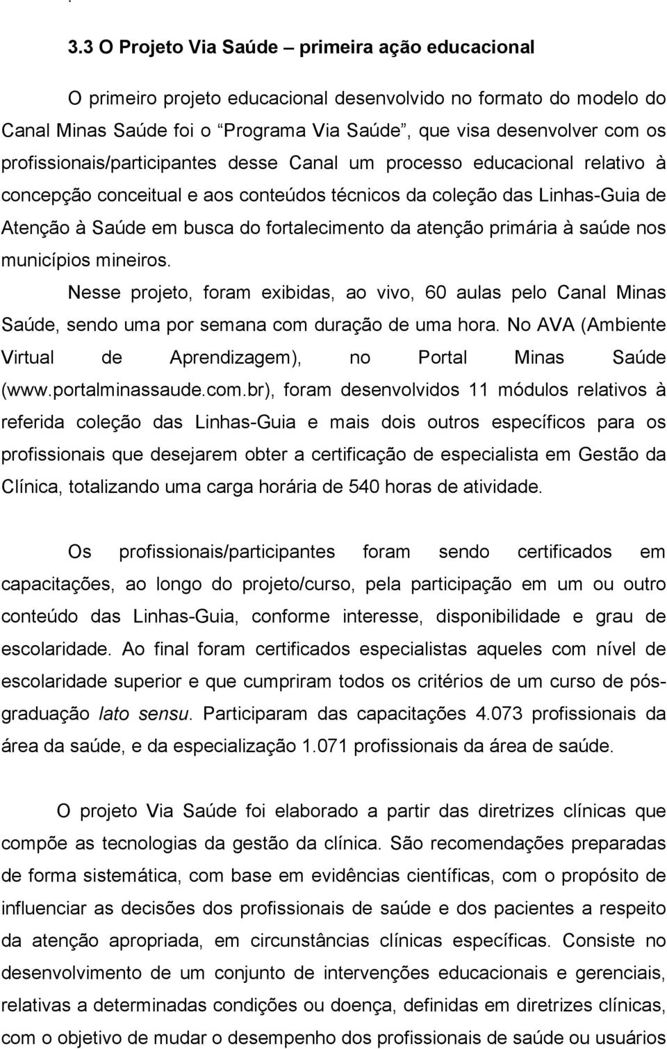 atenção primária à saúde nos municípios mineiros. Nesse projeto, foram exibidas, ao vivo, 60 aulas pelo Canal Minas Saúde, sendo uma por semana com duração de uma hora.