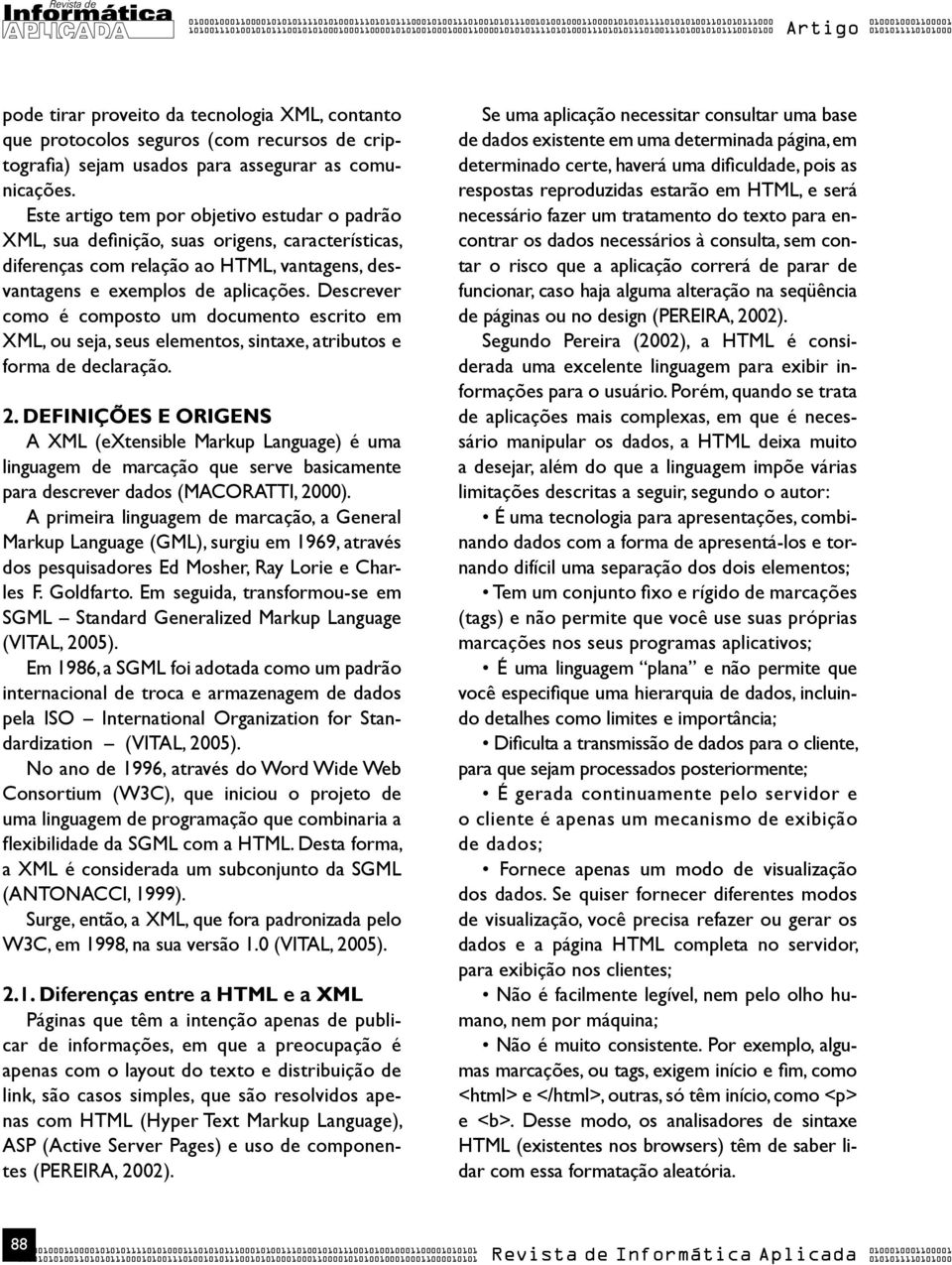 Este artigo tem por objetivo estudar o padrão XML, sua definição, suas origens, características, diferenças com relação ao HTML, vantagens, desvantagens e exemplos de aplicações.