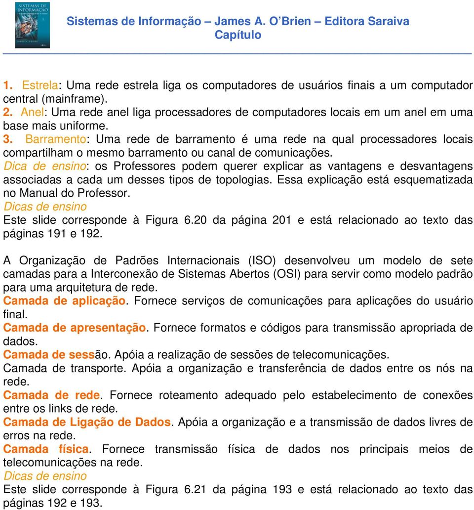 Barramento: Uma rede de barramento é uma rede na qual processadores locais compartilham o mesmo barramento ou canal de comunicações.