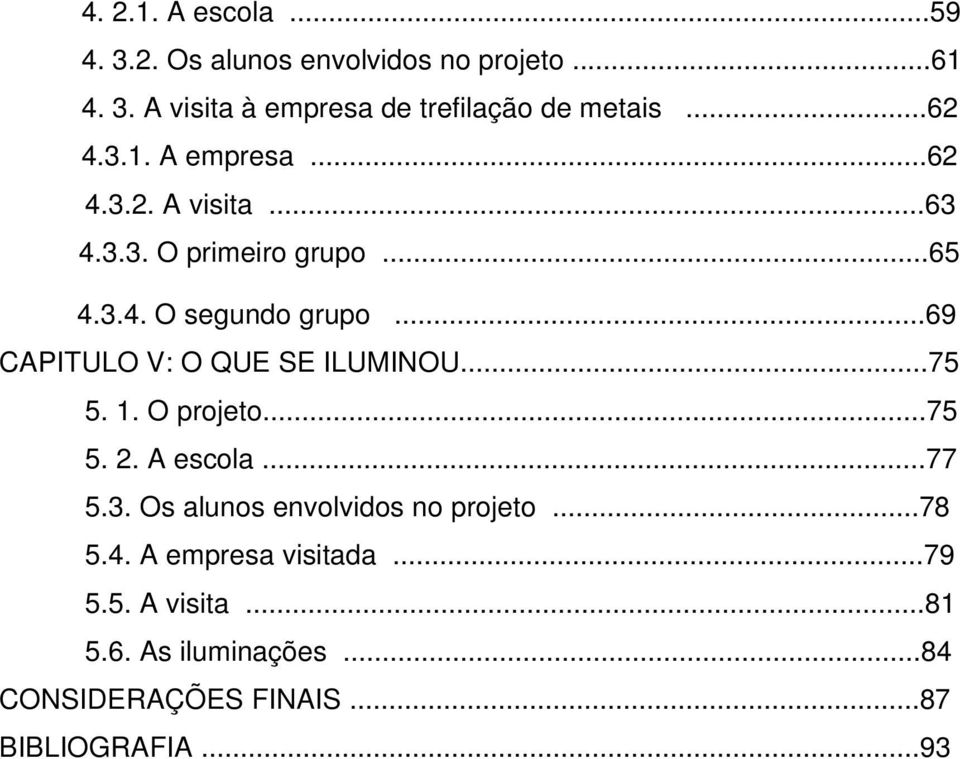 ..69 CAPITULO V: O QUE SE ILUMINOU...75 5. 1. O projeto...75 5. 2. A escola...77 5.3.