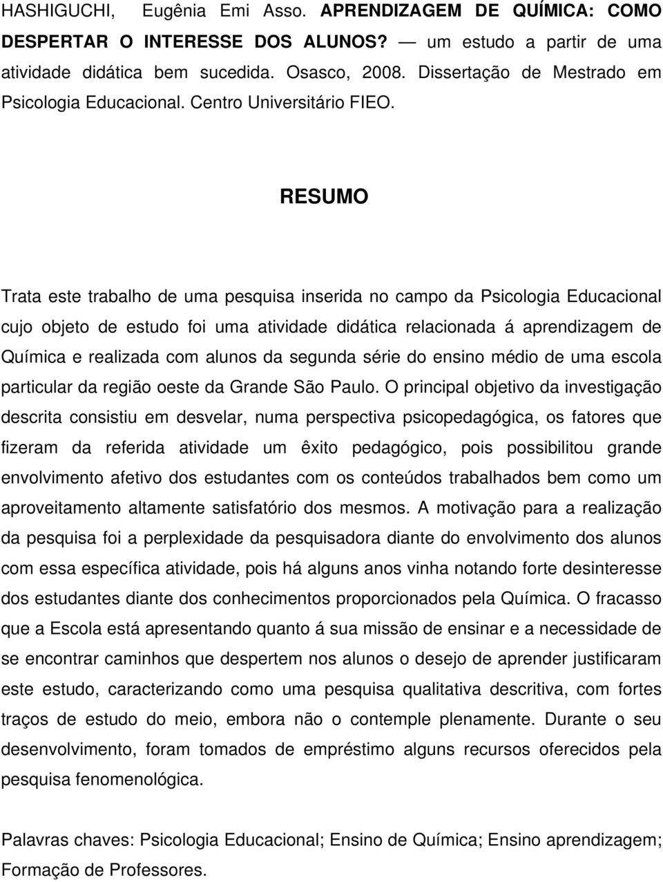 RESUMO Trata este trabalho de uma pesquisa inserida no campo da Psicologia Educacional cujo objeto de estudo foi uma atividade didática relacionada á aprendizagem de Química e realizada com alunos da