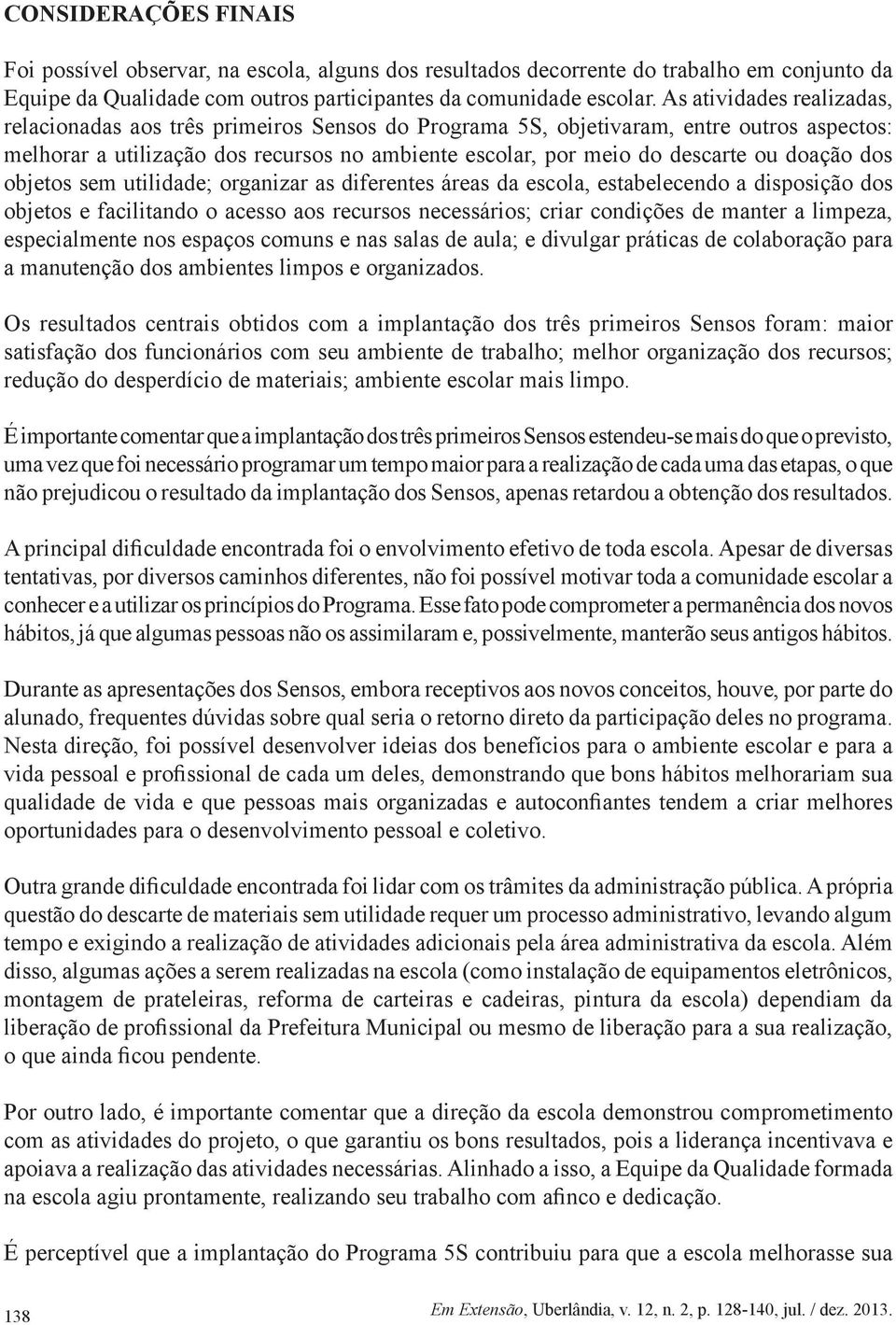 doação dos objetos sem utilidade; organizar as diferentes áreas da escola, estabelecendo a disposição dos objetos e facilitando o acesso aos recursos necessários; criar condições de manter a limpeza,