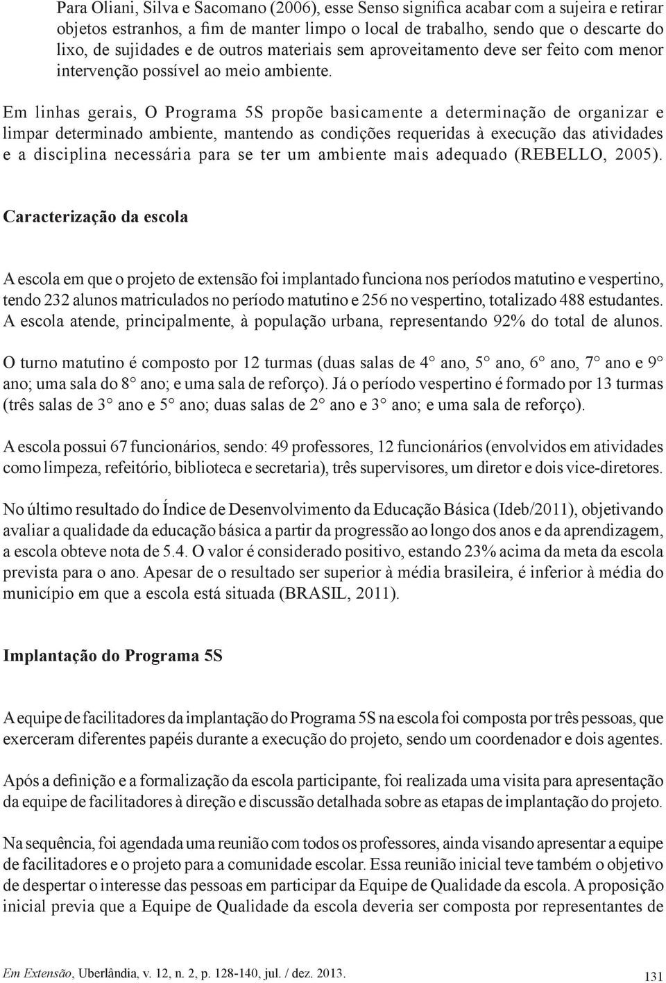 Em linhas gerais, O Programa 5S propõe basicamente a determinação de organizar e limpar determinado ambiente, mantendo as condições requeridas à execução das atividades e a disciplina necessária para