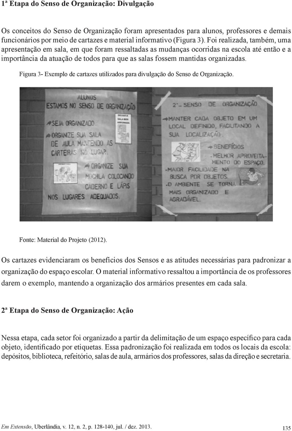 organizadas. Figura 3- Exemplo de cartazes utilizados para divulgação do Senso de Organização. Fonte: Material do Projeto (2012).