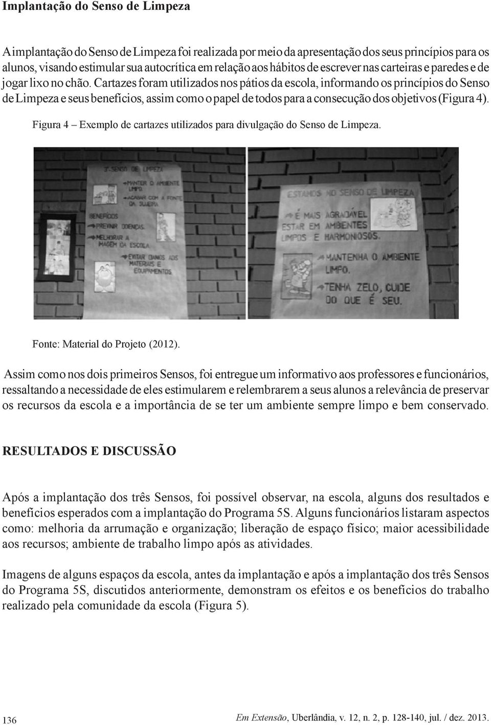 Cartazes foram utilizados nos pátios da escola, informando os princípios do Senso de Limpeza e seus benefícios, assim como o papel de todos para a consecução dos objetivos (Figura 4).