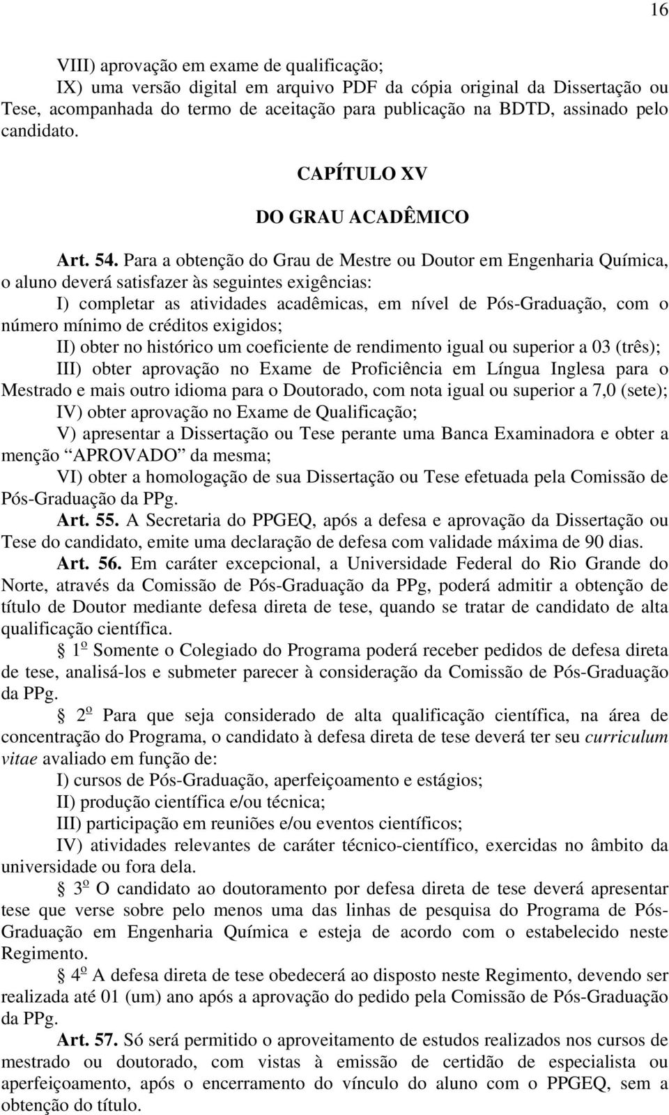 Para a obtenção do Grau de Mestre ou Doutor em Engenharia Química, o aluno deverá satisfazer às seguintes exigências: I) completar as atividades acadêmicas, em nível de Pós-Graduação, com o número