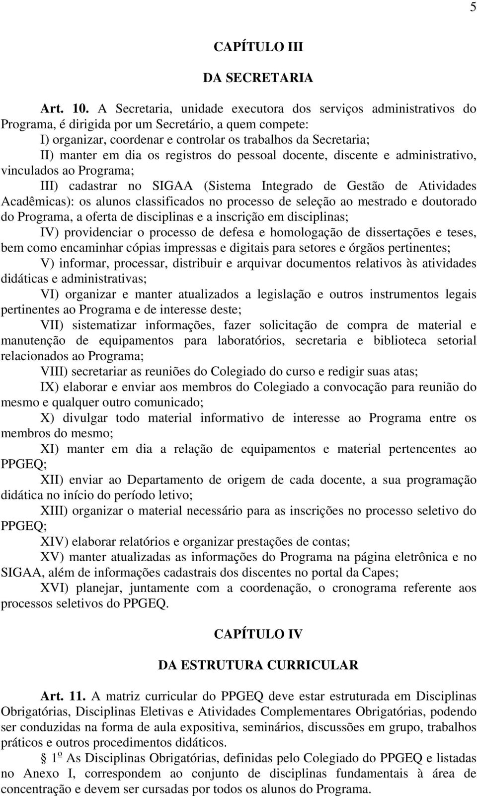 dia os registros do pessoal docente, discente e administrativo, vinculados ao Programa; III) cadastrar no SIGAA (Sistema Integrado de Gestão de Atividades Acadêmicas): os alunos classificados no