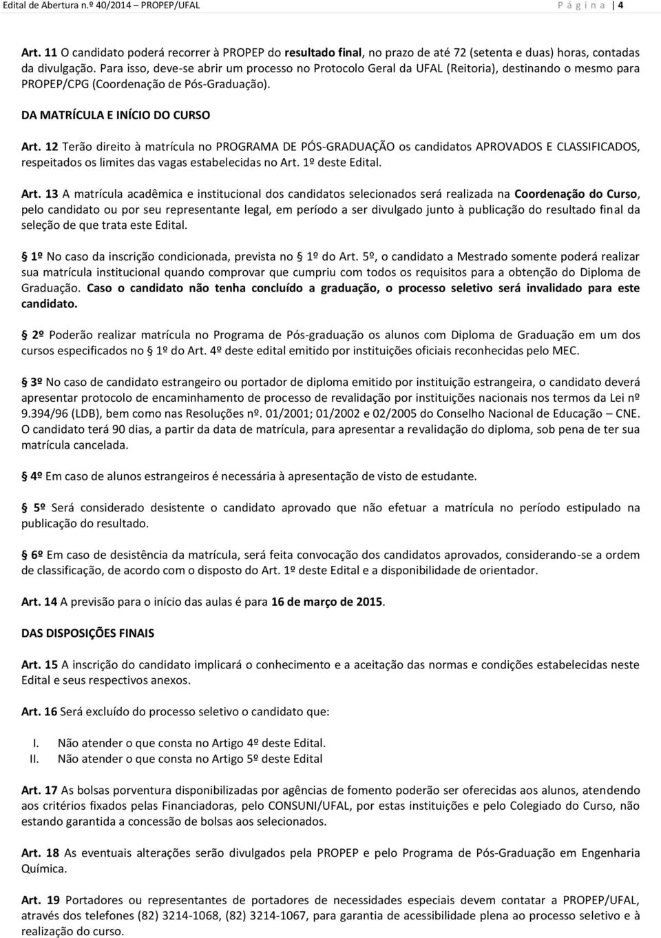 12 Terão direito à matrícula no PROGRAMA DE PÓS-GRADUAÇÃO os candidatos APROVADOS E CLASSIFICADOS, respeitados os limites das vagas estabelecidas no Art.