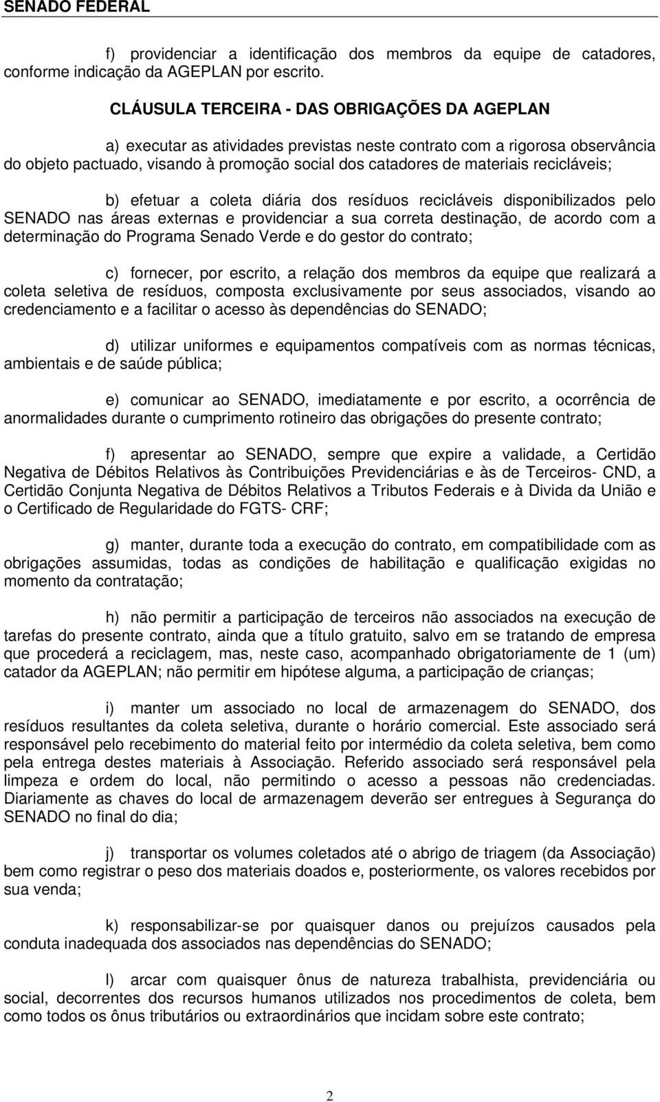 recicláveis; b) efetuar a coleta diária dos resíduos recicláveis disponibilizados pelo SENADO nas áreas externas e providenciar a sua correta destinação, de acordo com a determinação do Programa