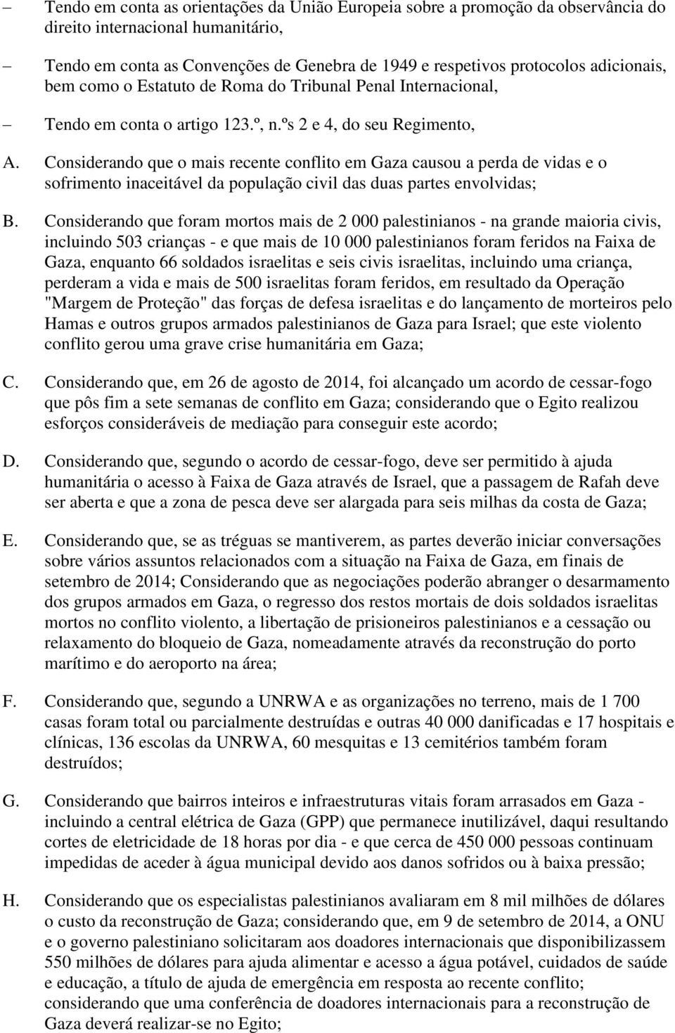 Considerando que o mais recente conflito em Gaza causou a perda de vidas e o sofrimento inaceitável da população civil das duas partes envolvidas; B.