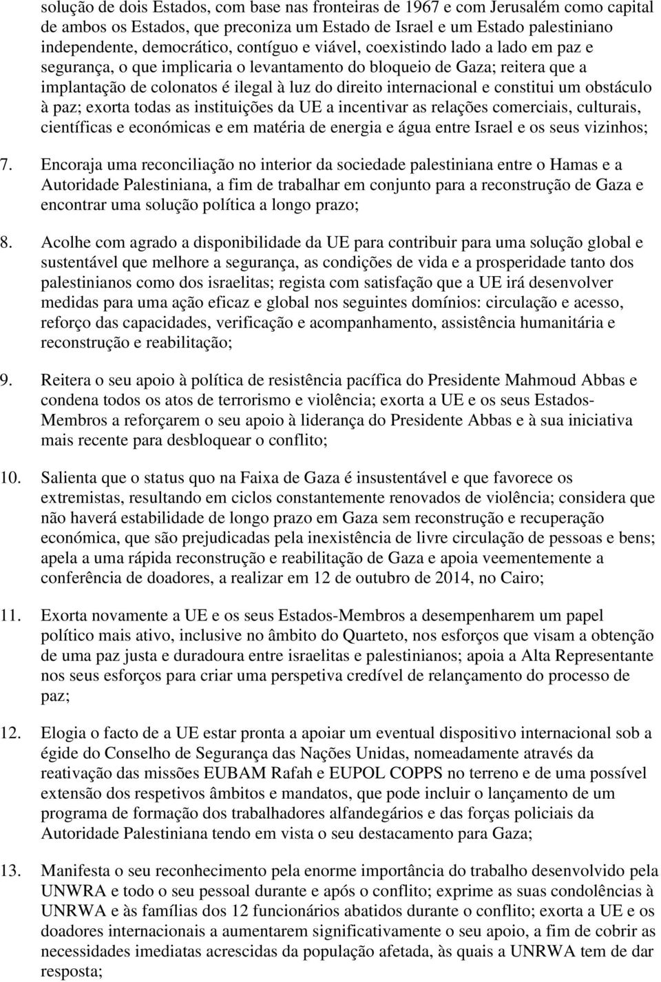 constitui um obstáculo à paz; exorta todas as instituições da UE a incentivar as relações comerciais, culturais, científicas e económicas e em matéria de energia e água entre Israel e os seus