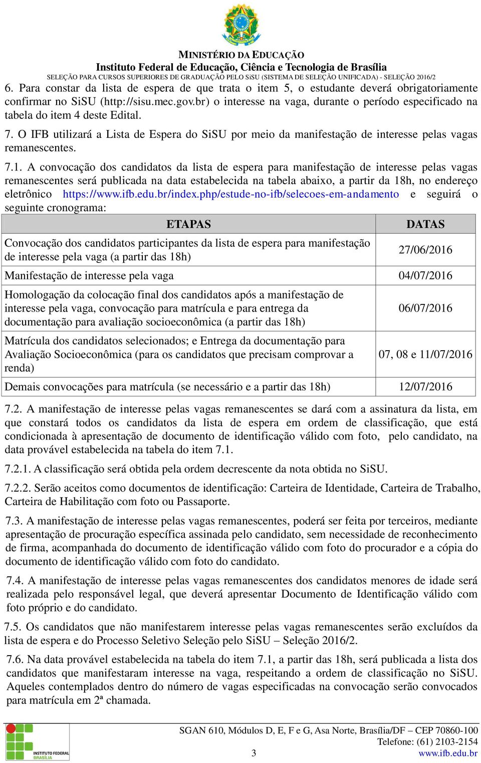 7.1. A convocação dos candidatos da lista de espera para manifestação de interesse pelas vagas remanescentes será publicada na data estabelecida na tabela abaixo, a partir da 18h, no endereço