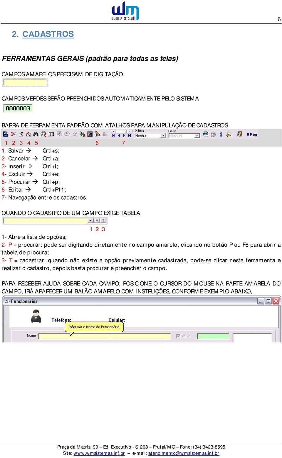 QUANDO O CADASTRO DE UM CAMPO EXIGE TABELA 1 2 3 1- Abre a lista de opções; 2- P = procurar: pode ser digitando diretamente no campo amarelo, clicando no botão P ou F8 para abrir a tabela de procura;