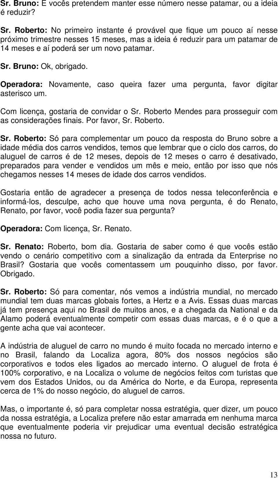 Bruno: Ok, obrigado. Operadora: Novamente, caso queira fazer uma pergunta, favor digitar asterisco um. Com licença, gostaria de convidar o Sr.