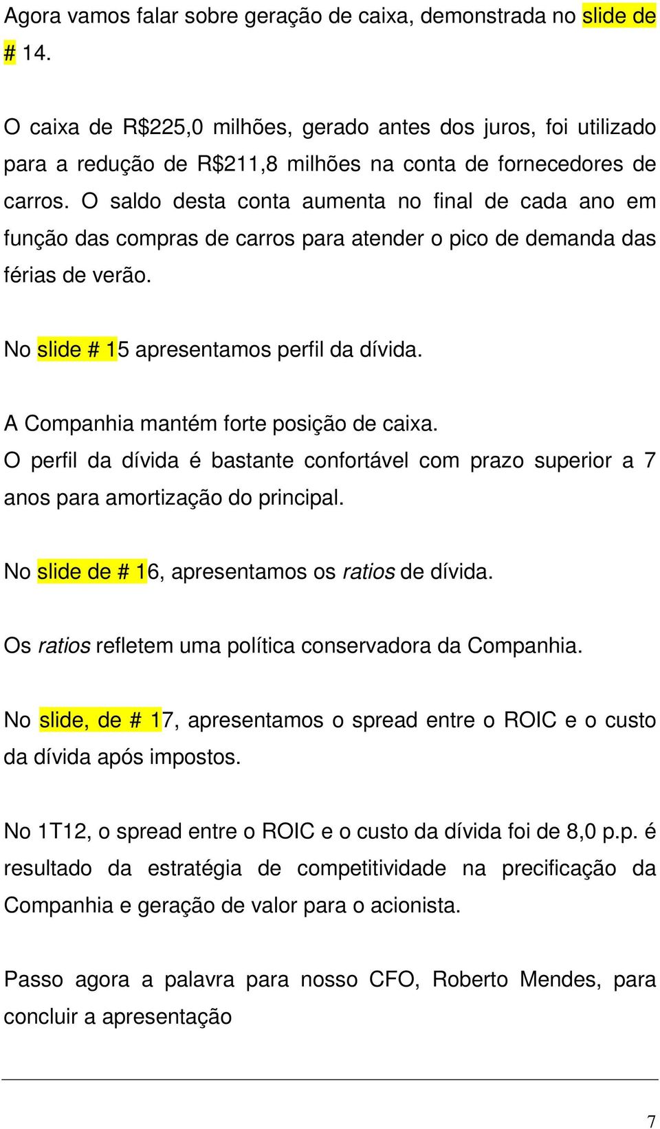 O saldo desta conta aumenta no final de cada ano em função das compras de carros para atender o pico de demanda das férias de verão. No slide # 15 apresentamos perfil da dívida.