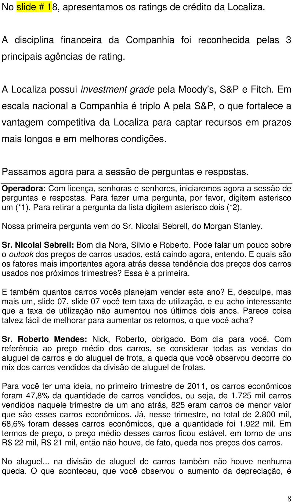 Em escala nacional a Companhia é triplo A pela S&P, o que fortalece a vantagem competitiva da Localiza para captar recursos em prazos mais longos e em melhores condições.