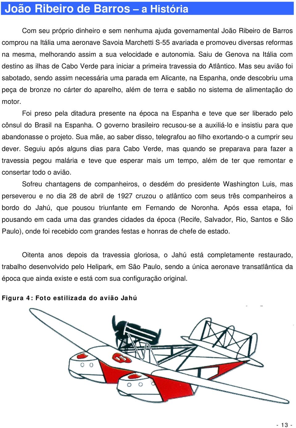 Mas seu avião foi sabotado, sendo assim necessária uma parada em Alicante, na Espanha, onde descobriu uma peça de bronze no cárter do aparelho, além de terra e sabão no sistema de alimentação do