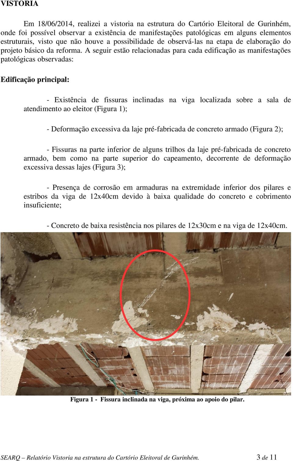 A seguir estão relacionadas para cada edificação as manifestações patológicas observadas: Edificação principal: - Existência de fissuras inclinadas na viga localizada sobre a sala de atendimento ao