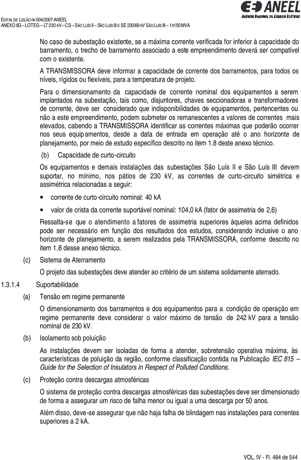 Para o dimensionamento da capacidade de corrente nominal dos equipamentos a serem implantados na subestação, tais como, disjuntores, chaves seccionadoras e transformadores de corrente, deve ser