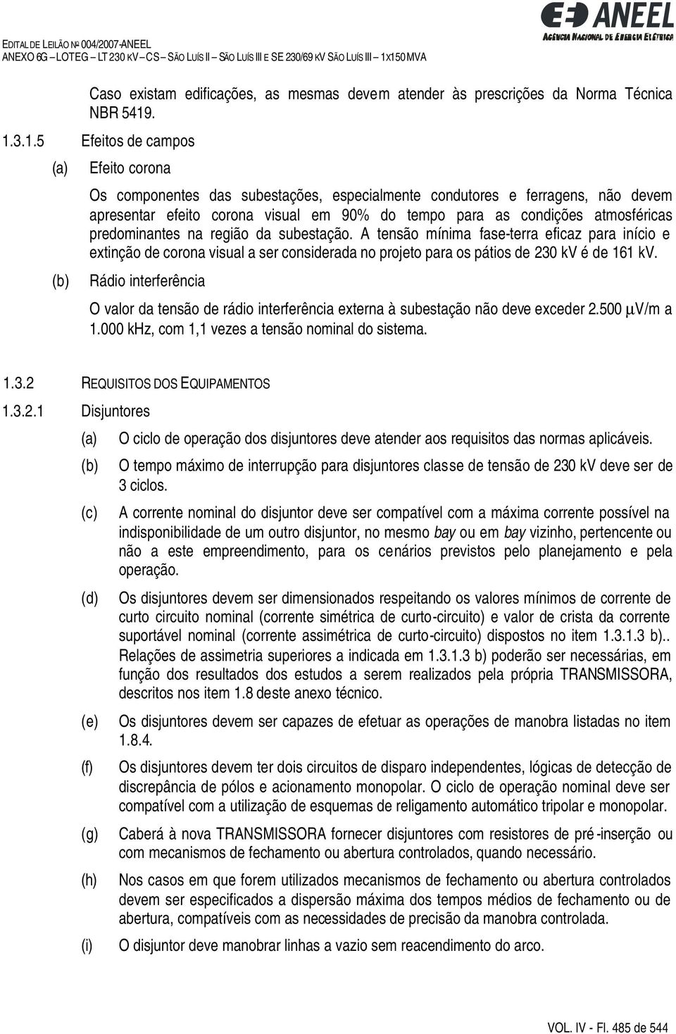 atmosféricas predominantes na região da subestação. A tensão mínima fase-terra eficaz para início e extinção de corona visual a ser considerada no projeto para os pátios de 230 kv é de 161 kv.