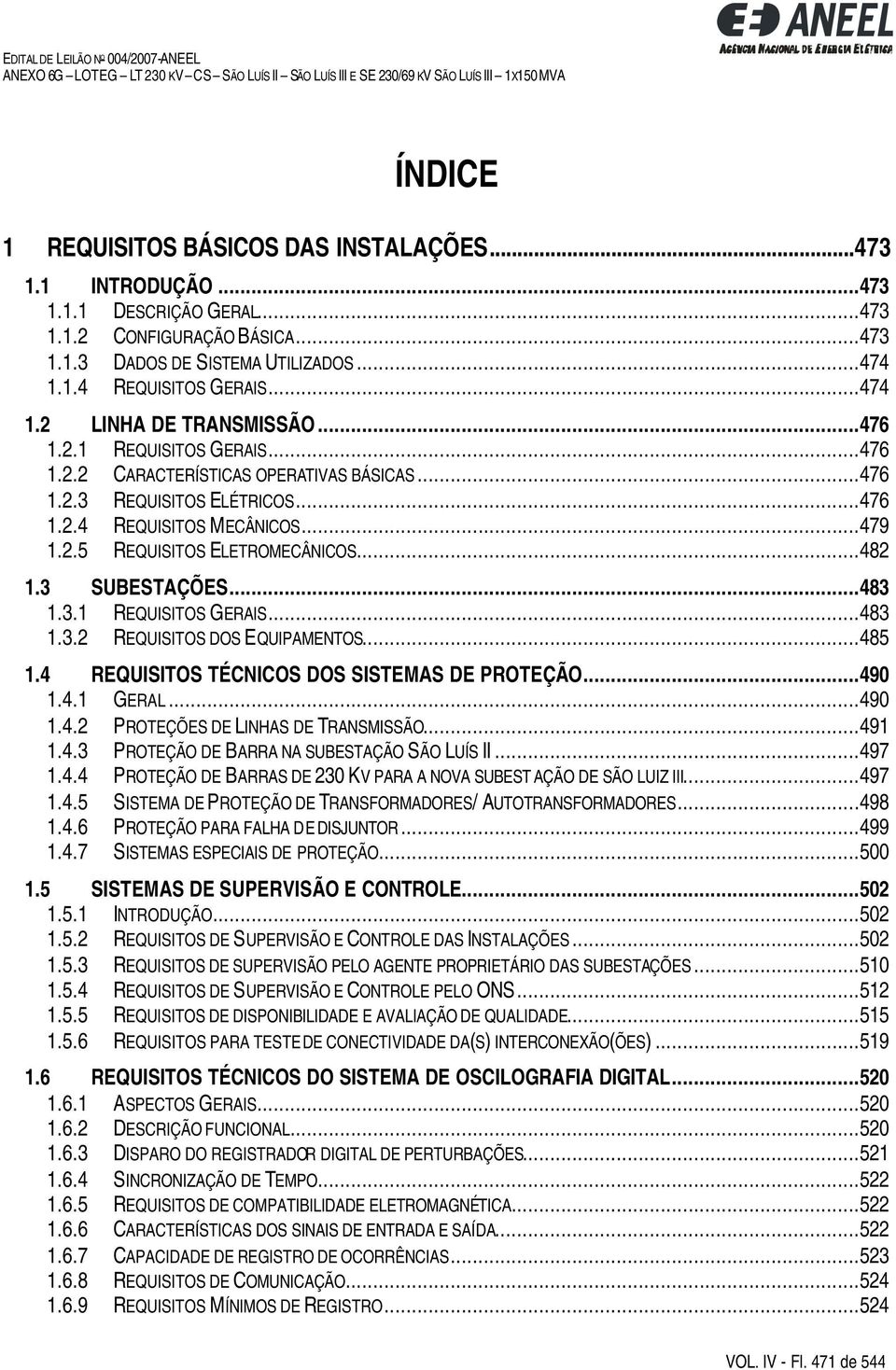 ..482 1.3 SUBESTAÇÕES...483 1.3.1 REQUISITOS GERAIS...483 1.3.2 REQUISITOS DOS EQUIPAMENTOS...485 1.4 REQUISITOS TÉCNICOS DOS SISTEMAS DE PROTEÇÃO...490 1.4.1 GERAL...490 1.4.2 PROTEÇÕES DE LINHAS DE TRANSMISSÃO.