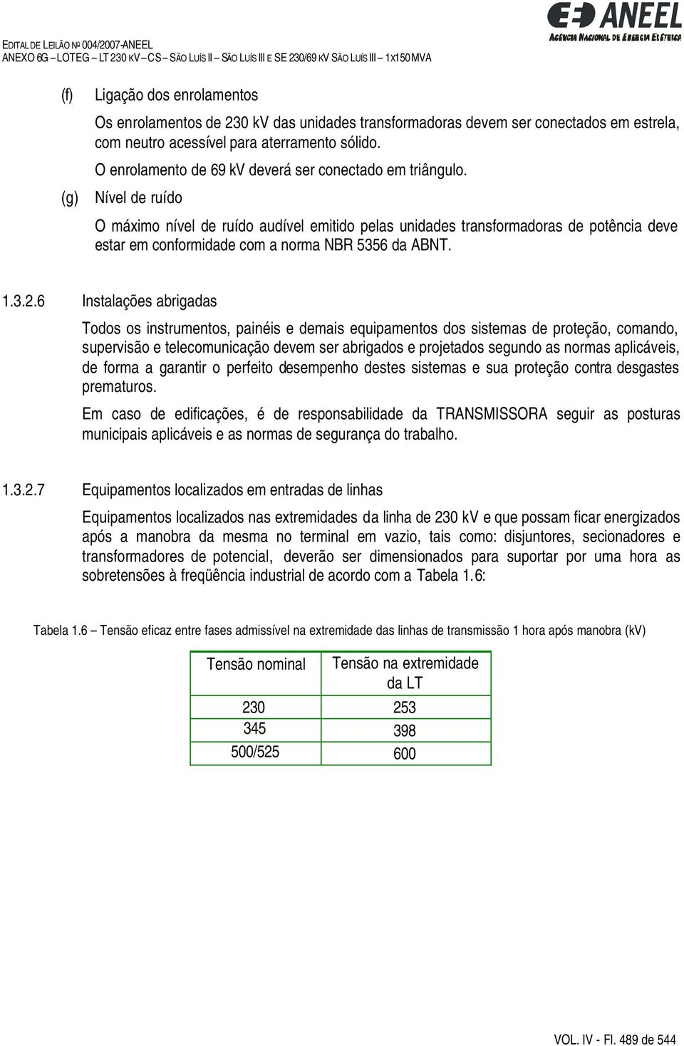 (g) Nível de ruído O máximo nível de ruído audível emitido pelas unidades transformadoras de potência deve estar em conformidade com a norma NBR 5356 da ABNT. 1.3.2.