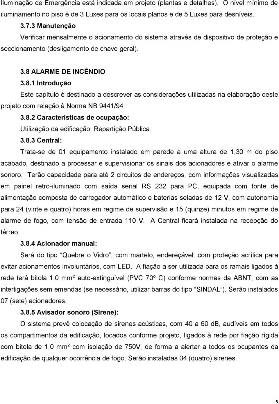 ALARME DE INCÊNDIO 3.8.1 Introdução Este capítulo é destinado a descrever as considerações utilizadas na elaboração deste projeto com relação à Norma NB 9441/94. 3.8.2 Características de ocupação: Utilização da edificação: Repartição Pública.