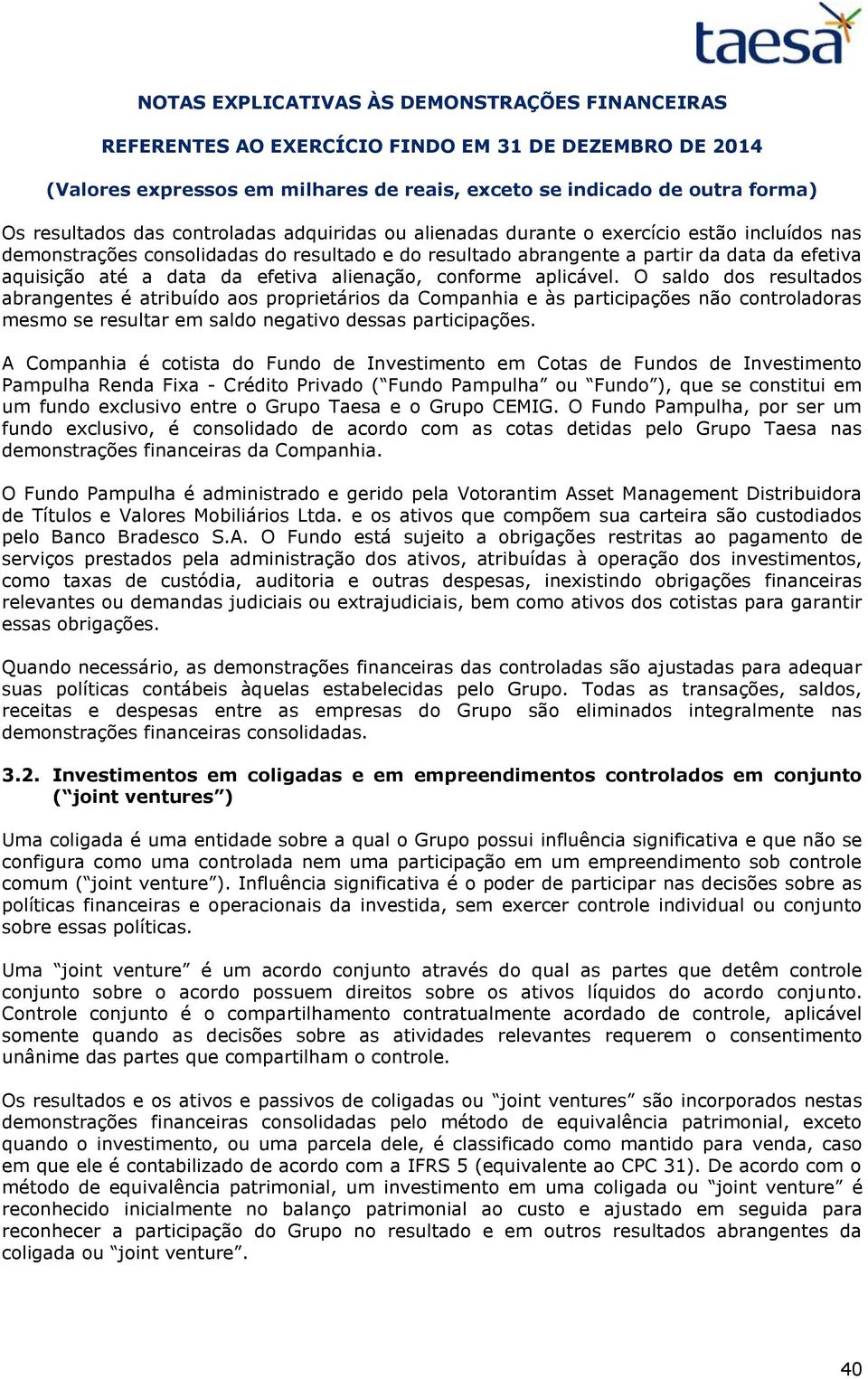 O saldo dos resultados abrangentes é atribuído aos proprietários da Companhia e às participações não controladoras mesmo se resultar em saldo negativo dessas participações.