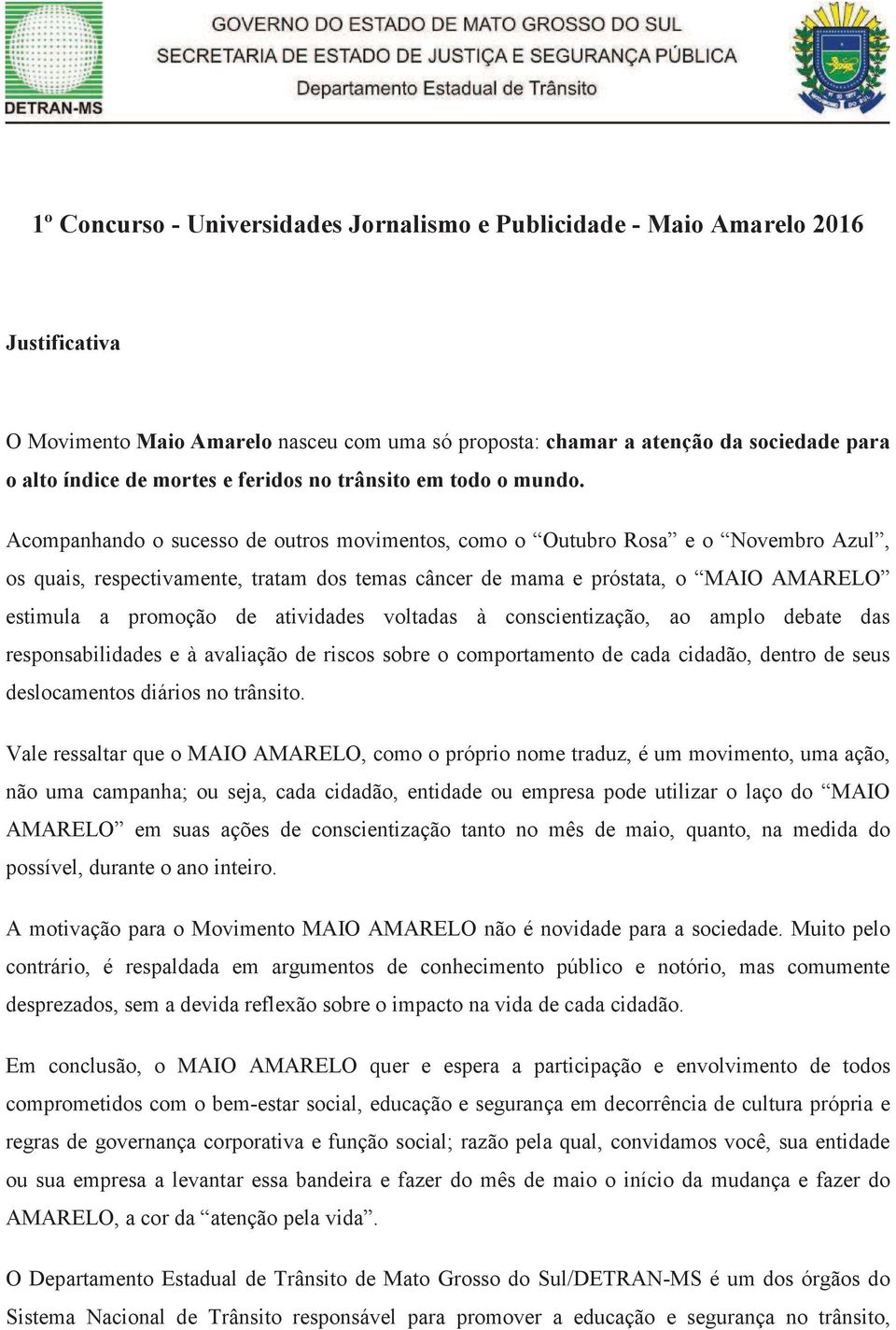 Acompanhando o sucesso de outros movimentos, como o Outubro Rosa e o Novembro Azul, os quais, respectivamente, tratam dos temas câncer de mama e próstata, o MAIO AMARELO estimula a promoção de