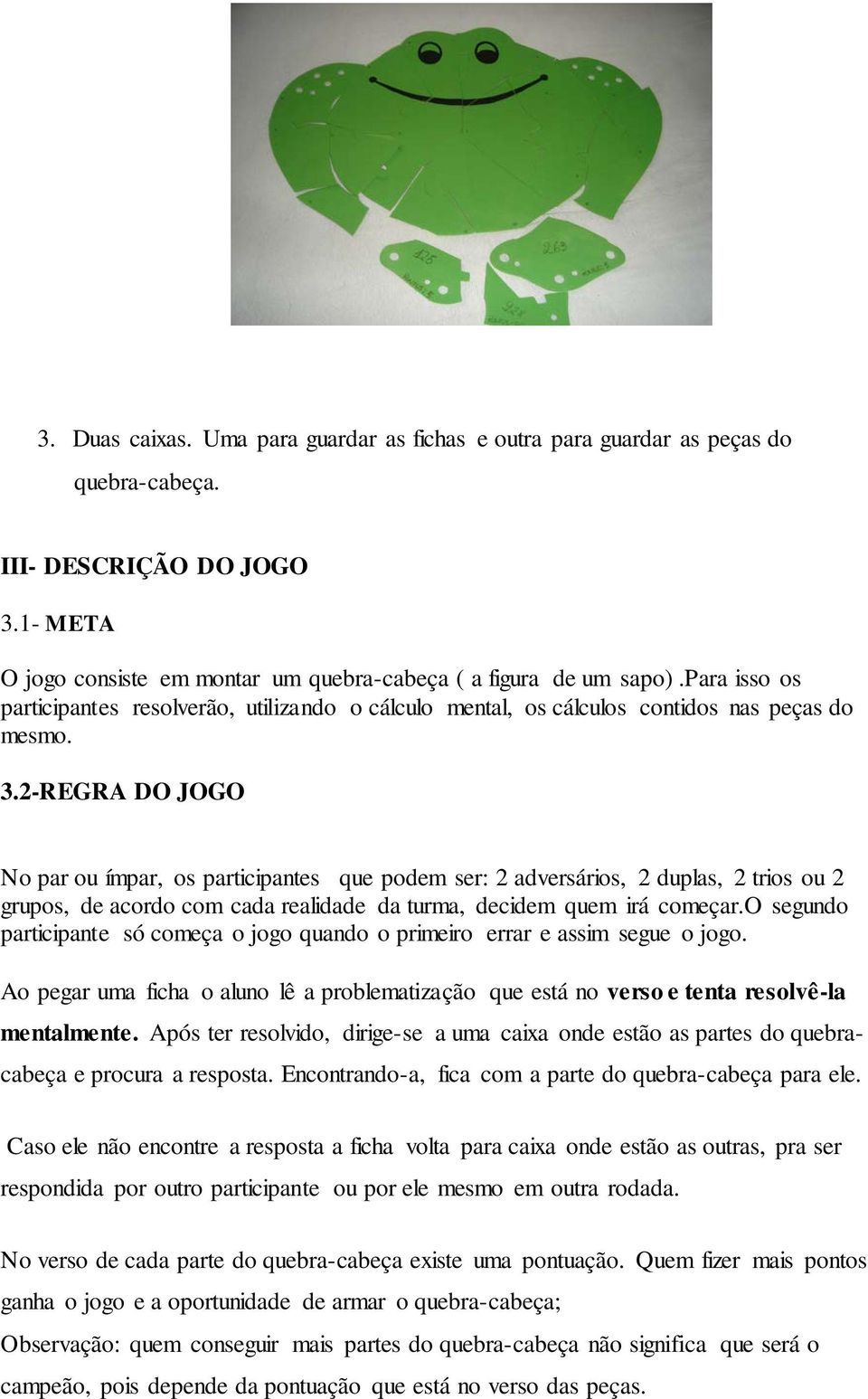 2-REGRA DO JOGO No par ou ímpar, os participantes que podem ser: 2 adversários, 2 duplas, 2 trios ou 2 grupos, de acordo com cada realidade da turma, decidem quem irá começar.