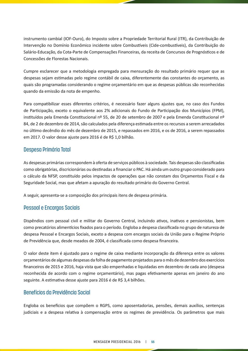 Cumpre esclarecer que a metodologia empregada para mensuração do resultado primário requer que as despesas sejam estimadas pelo regime contábil de caixa, diferentemente das constantes do orçamento,