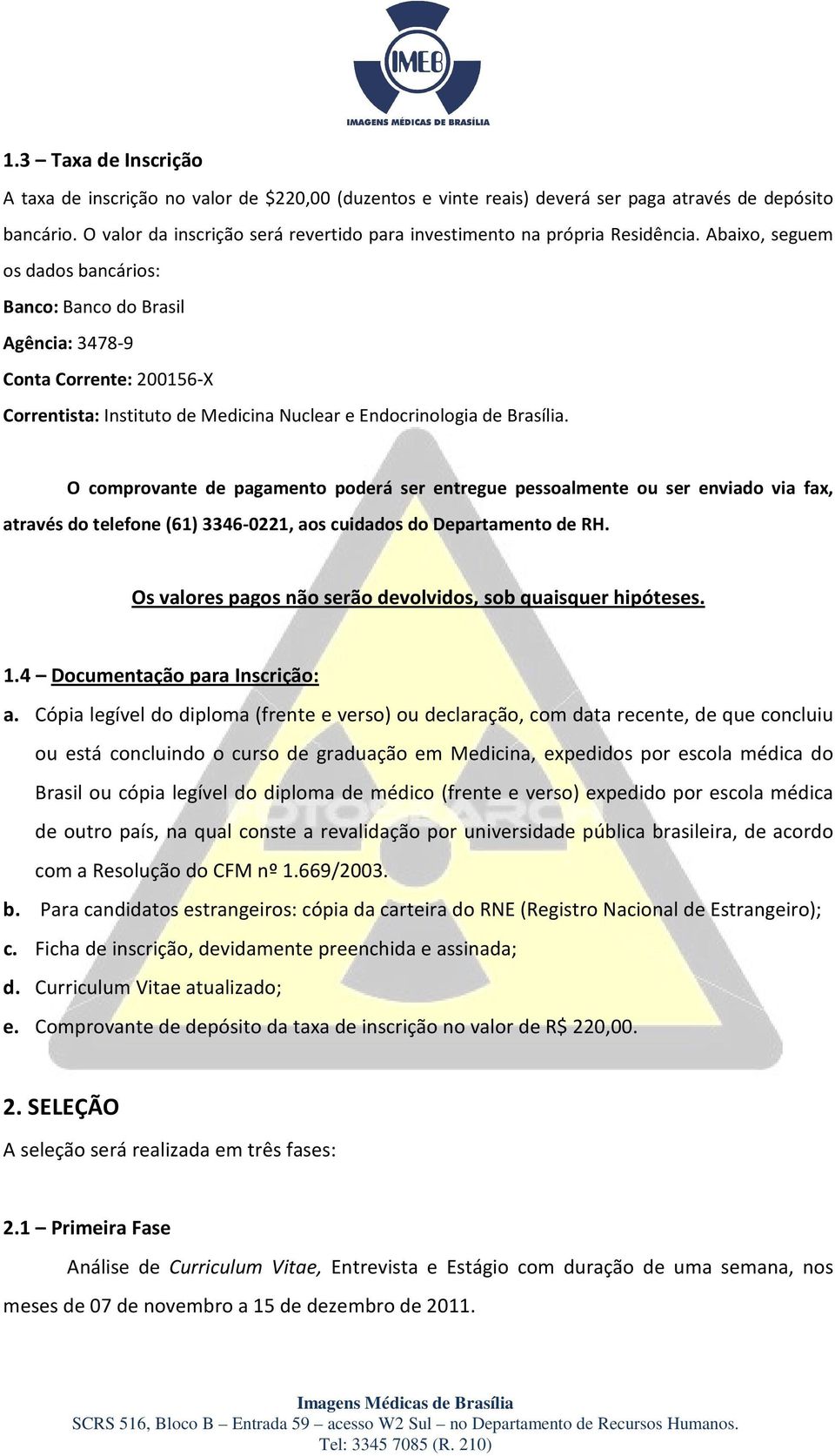 Abaixo, seguem os dados bancários: Banco: Banco do Brasil Agência: 3478-9 Conta Corrente: 200156-X Correntista: Instituto de Medicina Nuclear e Endocrinologia de Brasília.
