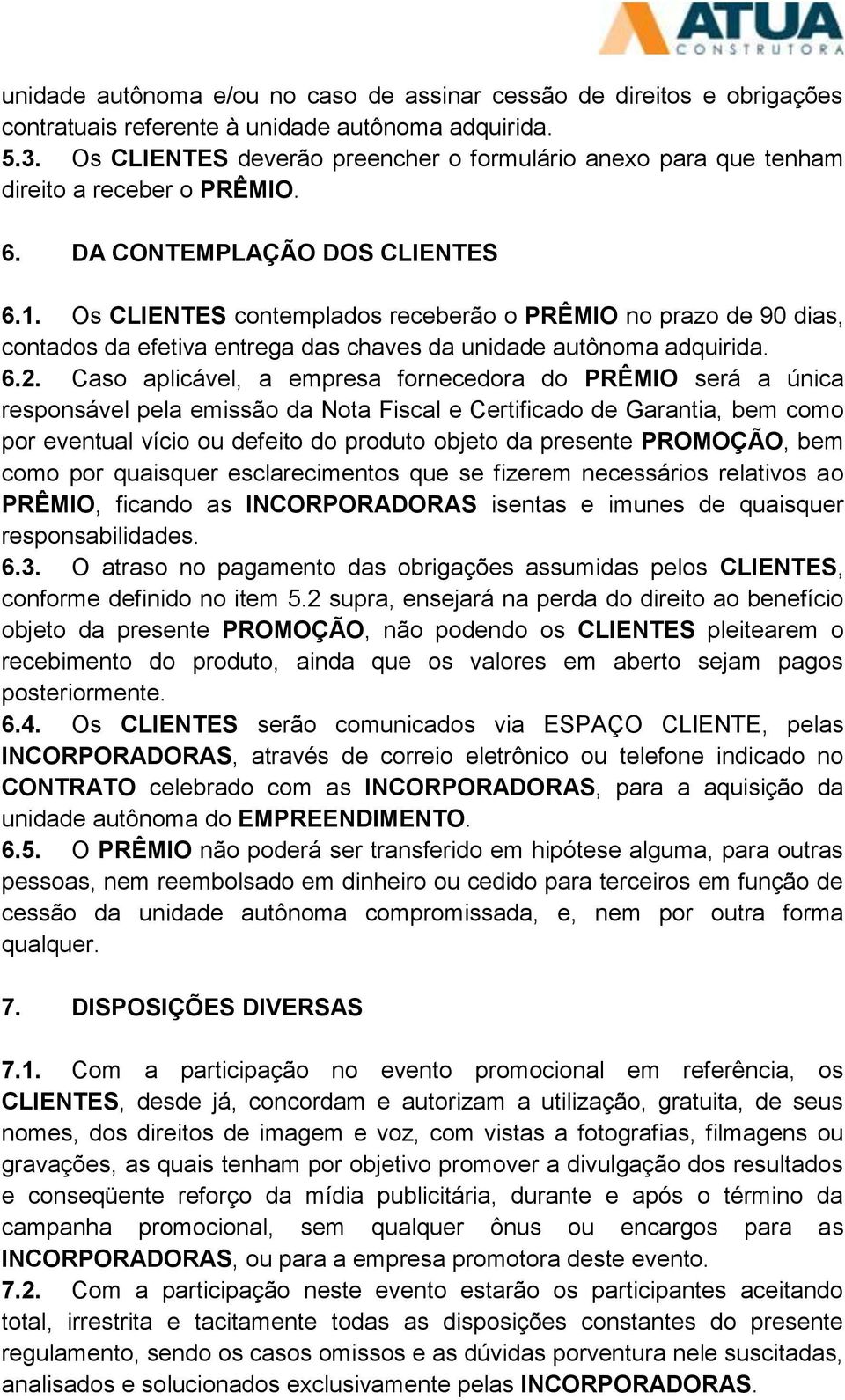 Os CLIENTES contemplados receberão o PRÊMIO no prazo de 90 dias, contados da efetiva entrega das chaves da unidade autônoma adquirida. 6.2.