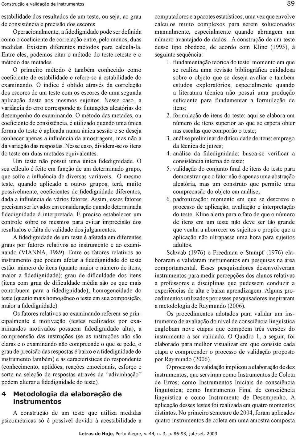 Entre eles, podemos citar o método do teste-reteste e o método das metades. O primeiro método é também conhecido como coeficiente de estabilidade e refere-se à estabilidade do examinando.