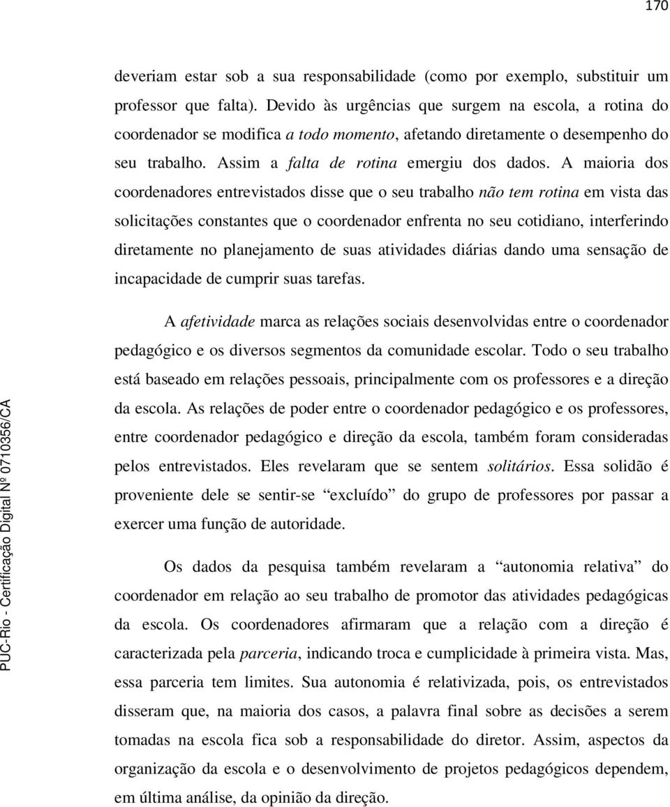 A maioria dos coordenadores entrevistados disse que o seu trabalho não tem rotina em vista das solicitações constantes que o coordenador enfrenta no seu cotidiano, interferindo diretamente no